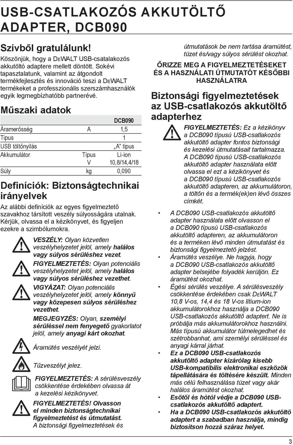 Műszaki adatok DCB090 Áramerősség A 1,5 Típus 1 USB töltőnyílás A típus Akkumulátor Típus Li-ion V 10,8/14,4/18 Súly kg 0,090 Definíciók: Biztonságtechnikai irányelvek Az alábbi definíciók az egyes