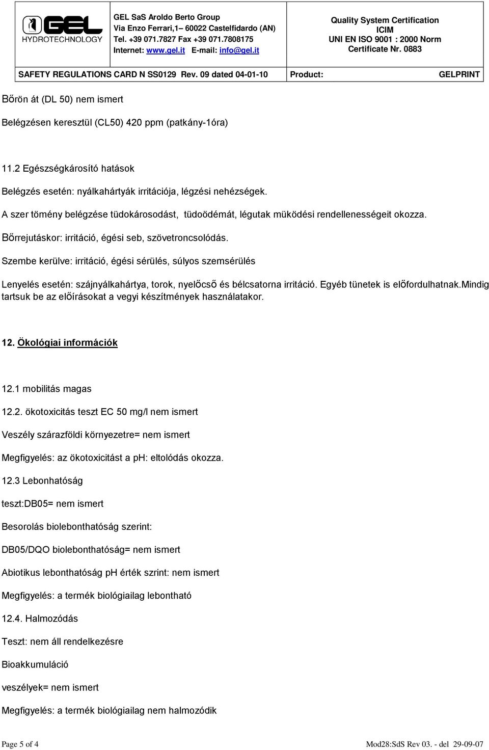 Szembe kerülve: irritáció, égési sérülés, súlyos szemsérülés Lenyelés esetén: szájnyálkahártya, torok, nyelőcső és bélcsatorna irritáció. Egyéb tünetek is előfordulhatnak.