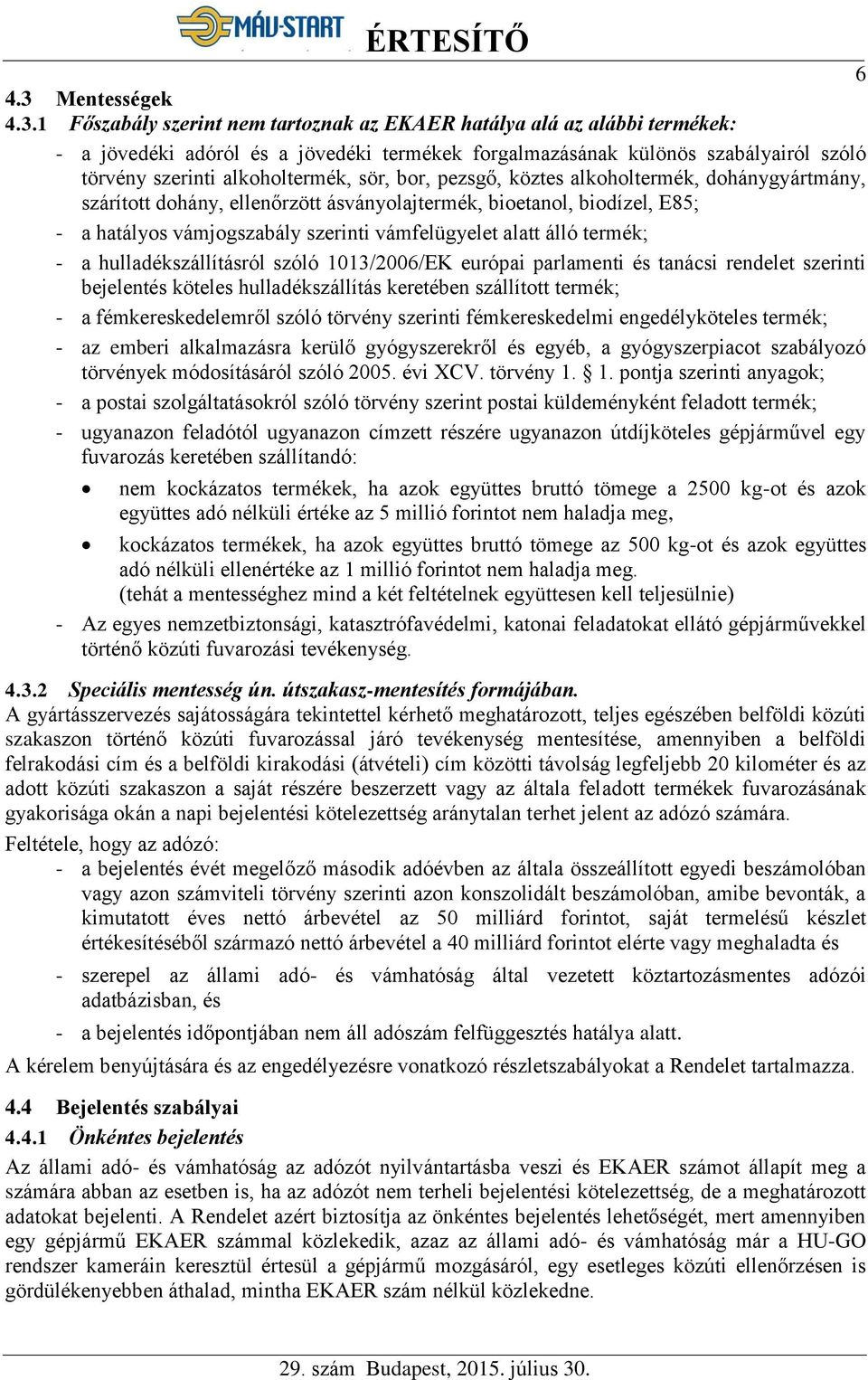 1 Főszabály szerint nem tartoznak az EKAER hatálya alá az alábbi termékek: - a jövedéki adóról és a jövedéki termékek forgalmazásának különös szabályairól szóló törvény szerinti alkoholtermék, sör,