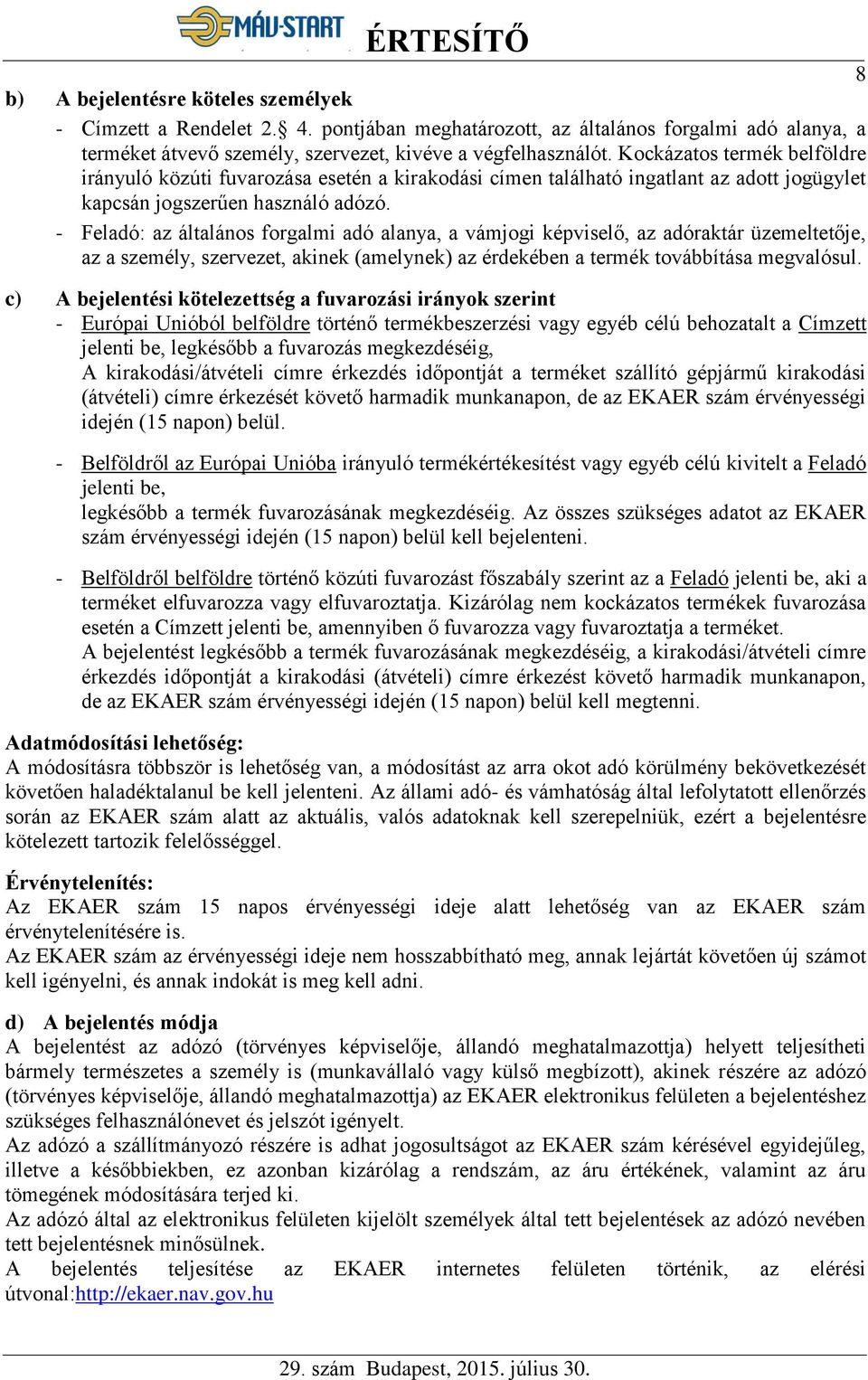 - Feladó: az általános forgalmi adó alanya, a vámjogi képviselő, az adóraktár üzemeltetője, az a személy, szervezet, akinek (amelynek) az érdekében a termék továbbítása megvalósul.