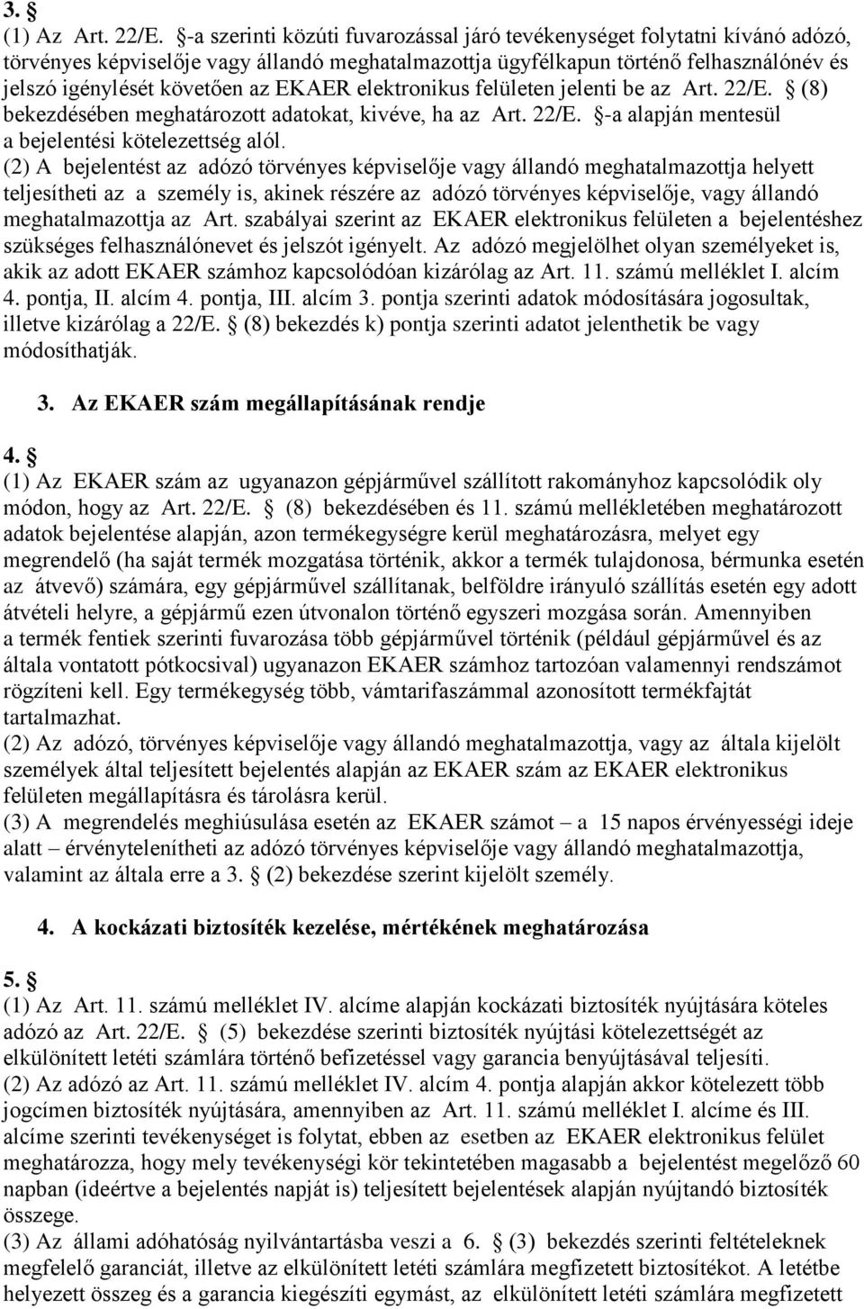 EKAER elektronikus felületen jelenti be az Art. 22/E. (8) bekezdésében meghatározott adatokat, kivéve, ha az Art. 22/E. -a alapján mentesül a bejelentési kötelezettség alól.