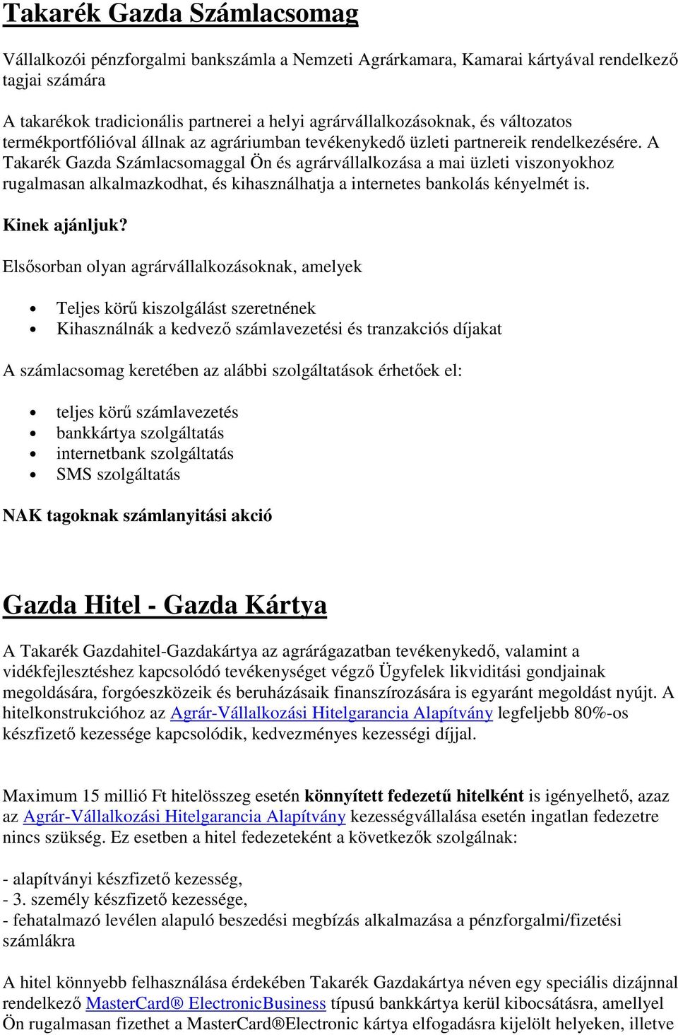 A Takarék Gazda Számlacsomaggal Ön és agrárvállalkozása a mai üzleti viszonyokhoz rugalmasan alkalmazkodhat, és kihasználhatja a internetes bankolás kényelmét is. Kinek ajánljuk?