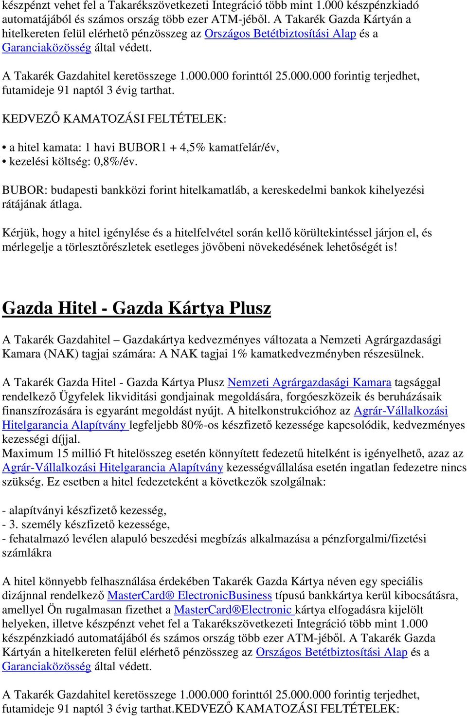 000 forinttól 25.000.000 forintig terjedhet, futamideje 91 naptól 3 évig tarthat. KEDVEZŐ KAMATOZÁSI FELTÉTELEK: a hitel kamata: 1 havi BUBOR1 + 4,5% kamatfelár/év, kezelési költség: 0,8%/év.