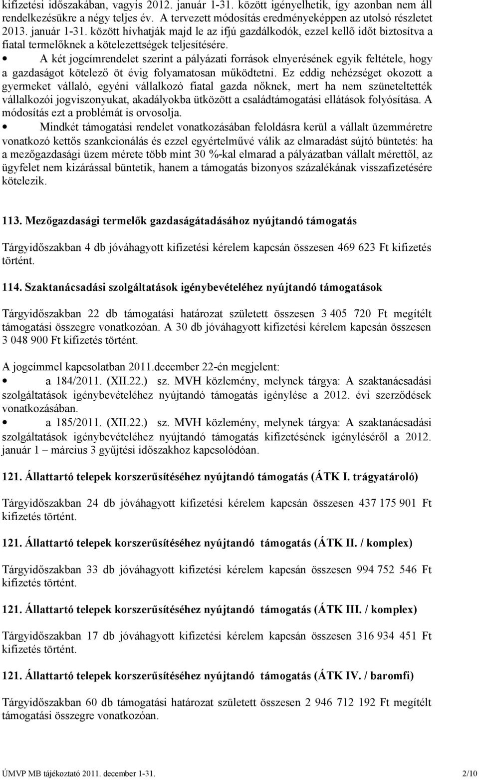 A két jogcímrendelet szerint a pályázati források elnyerésének egyik feltétele, hogy a gazdaságot kötelező öt évig folyamatosan működtetni.