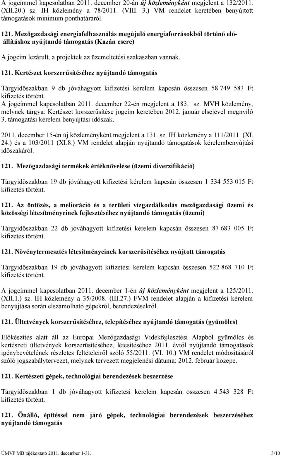 Mezőgazdasági energiafelhasználás megújuló energiaforrásokból történő előállításhoz nyújtandó támogatás (Kazán csere) A jogcím lezárult, a projektek az üzemeltetési szakaszban vannak. 121.