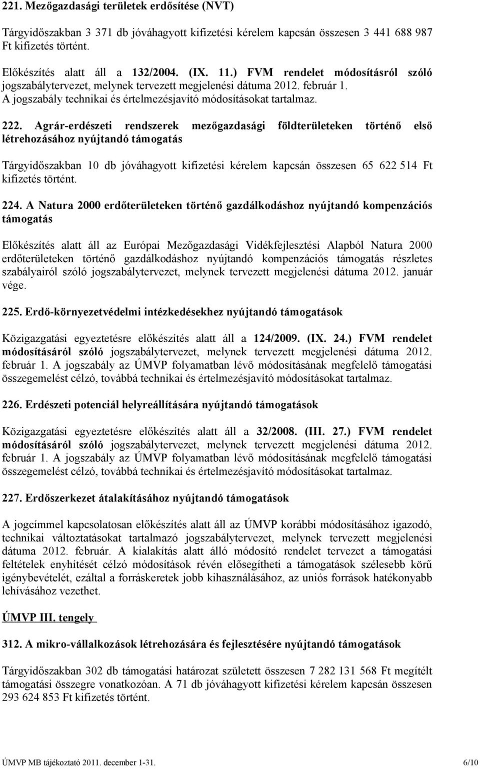 Agrár-erdészeti rendszerek mezőgazdasági földterületeken történő első létrehozásához nyújtandó támogatás Tárgyidőszakban 10 db jóváhagyott kifizetési kérelem kapcsán összesen 65 622 514 Ft 224.