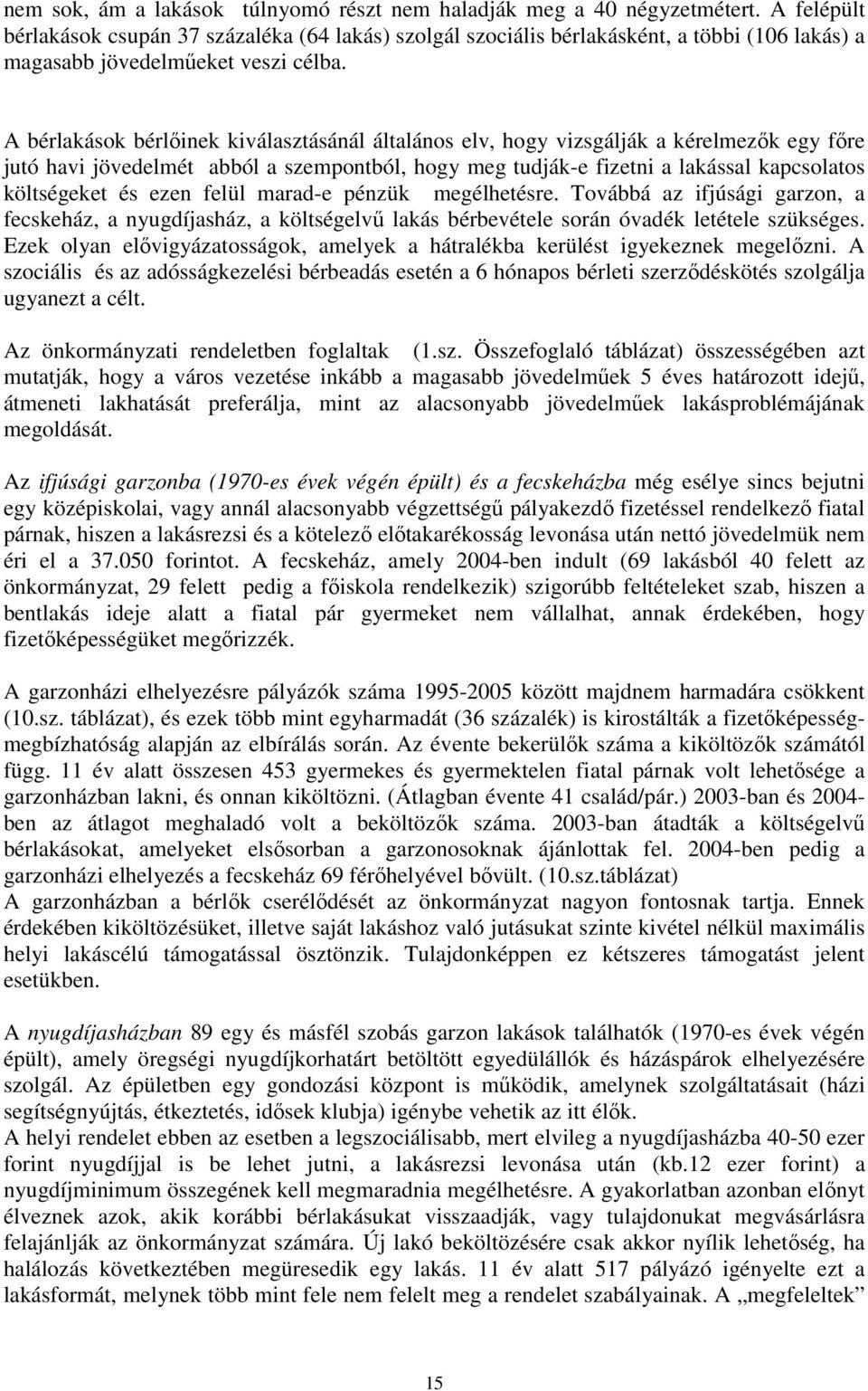 A bérlakások bérlőinek kiválasztásánál általános elv, hogy vizsgálják a kérelmezők egy főre jutó havi jövedelmét abból a szempontból, hogy meg tudják-e fizetni a lakással kapcsolatos költségeket és