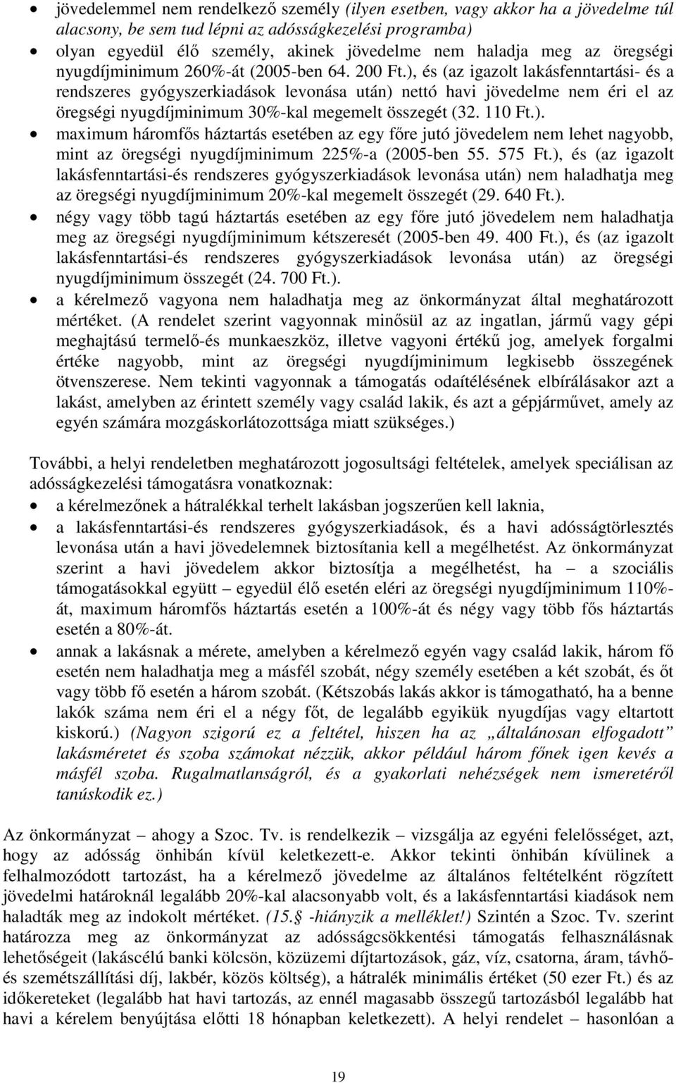 ), és (az igazolt lakásfenntartási- és a rendszeres gyógyszerkiadások levonása után) nettó havi jövedelme nem éri el az öregségi nyugdíjminimum 30%-kal megemelt összegét (32. 110 Ft.). maximum háromfős háztartás esetében az egy főre jutó jövedelem nem lehet nagyobb, mint az öregségi nyugdíjminimum 225%-a (2005-ben 55.