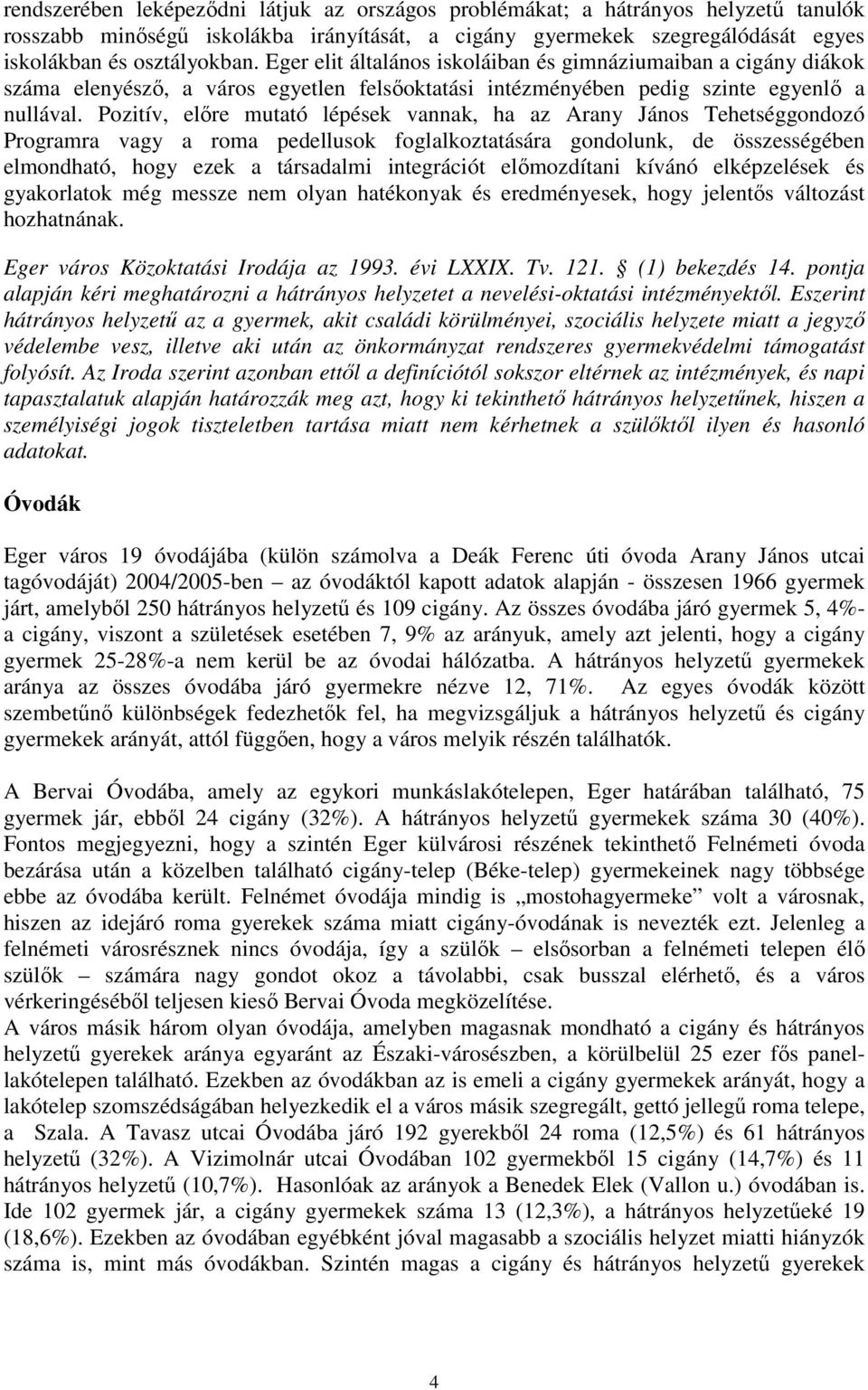 Pozitív, előre mutató lépések vannak, ha az Arany János Tehetséggondozó Programra vagy a roma pedellusok foglalkoztatására gondolunk, de összességében elmondható, hogy ezek a társadalmi integrációt