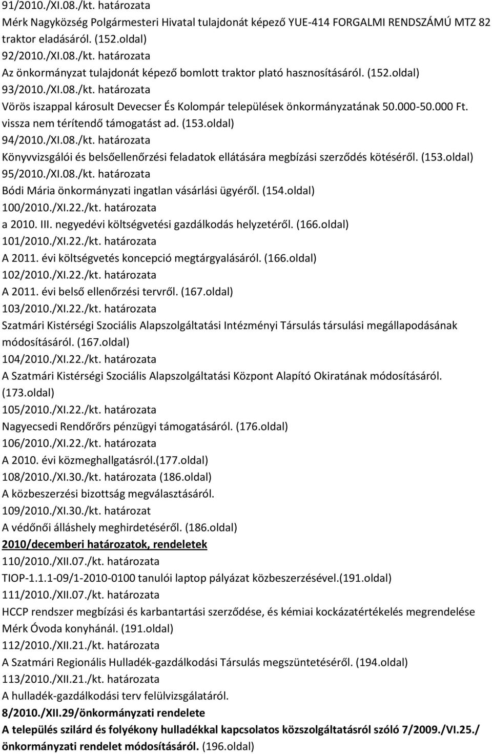 (153.oldal) 95/2010./XI.08./kt. határozata Bódi Mária önkormányzati ingatlan vásárlási ügyéről. (154.oldal) 100/2010./XI.22./kt. határozata a 2010. III.