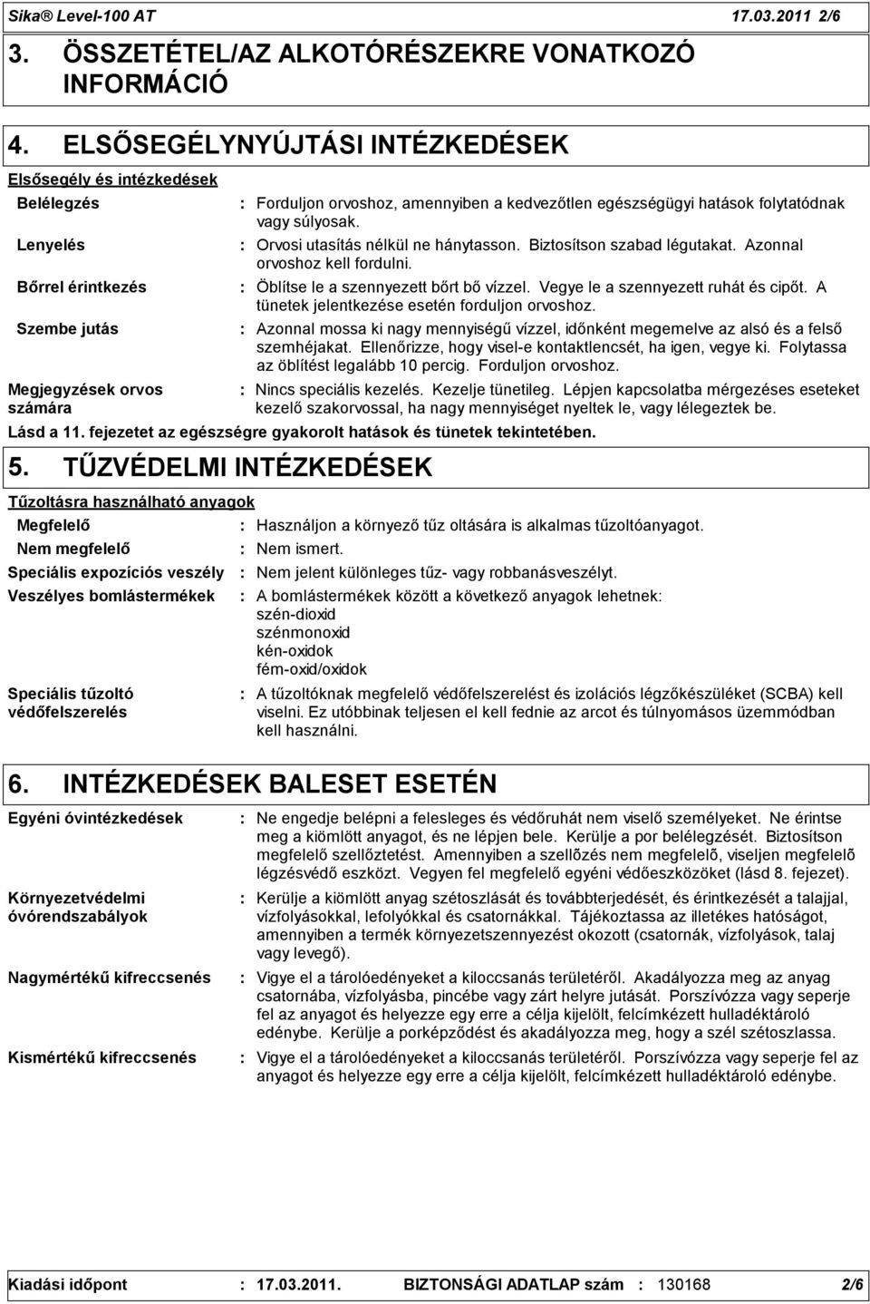 orvoshoz, amennyiben a kedvezőtlen egészségügyi hatások folytatódnak vagy súlyosak. Orvosi utasítás nélkül ne hánytasson. Biztosítson szabad légutakat. Azonnal orvoshoz kell fordulni.