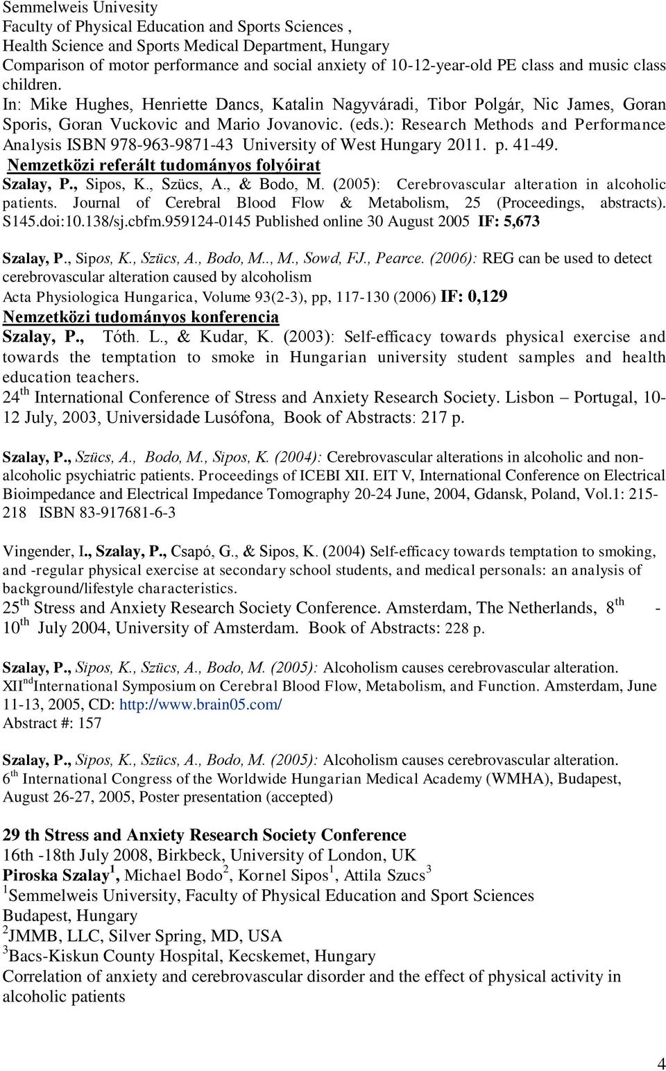 ): Research Methods and Performance Analysis ISBN 978-963-9871-43 University of West Hungary 2011. p. 41-49. Nemzetközi referált tudományos folyóirat Szalay, P., Sipos, K., Szücs, A., & Bodo, M.