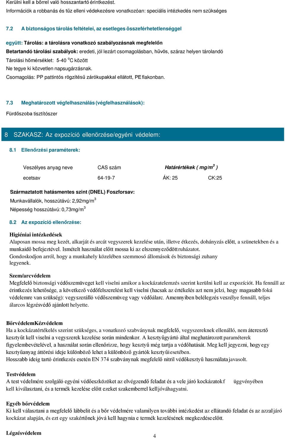 csomagolásban, hűvös, száraz helyen tárolandó Tárolási hőmérséklet: 5-40 o C között Ne tegye ki közvetlen napsugárzásnak. Csomagolás: PP pattintós rögzítésű zárókupakkal ellátott, PE flakonban. 7.