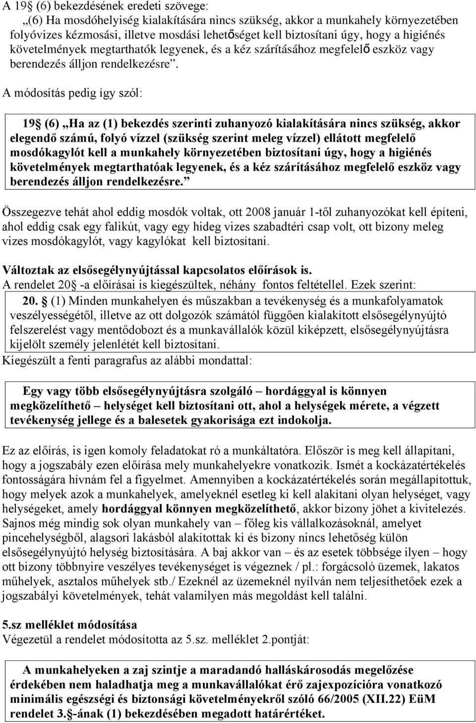 A módosítás pedig így szól: 19 (6) Ha az (1) bekezdés szerinti zuhanyozó kialakítására nincs szükség, akkor elegendő számú, folyó vízzel (szükség szerint meleg vízzel) ellátott megfelelő mosdókagylót