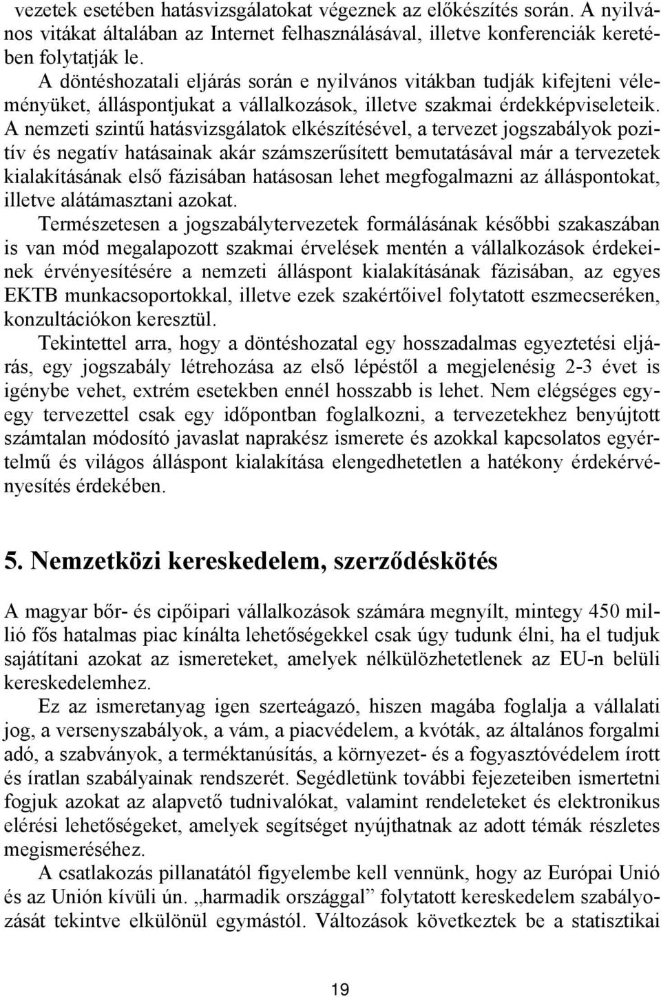 A nemzeti szintű hatásvizsgálatok elkészítésével, a tervezet jogszabályok pozitív és negatív hatásainak akár számszerűsített bemutatásával már a tervezetek kialakításának első fázisában hatásosan