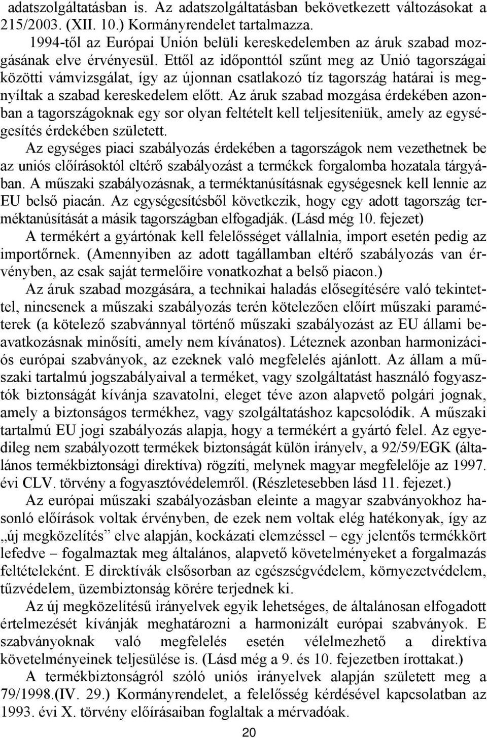 Ettől az időponttól szűnt meg az Unió tagországai közötti vámvizsgálat, így az újonnan csatlakozó tíz tagország határai is megnyíltak a szabad kereskedelem előtt.