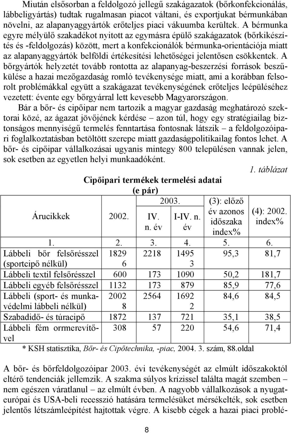 A bérmunka egyre mélyülő szakadékot nyitott az egymásra épülő szakágazatok (bőrkikészítés és -feldolgozás) között, mert a konfekcionálók bérmunka-orientációja miatt az alapanyaggyártók belföldi