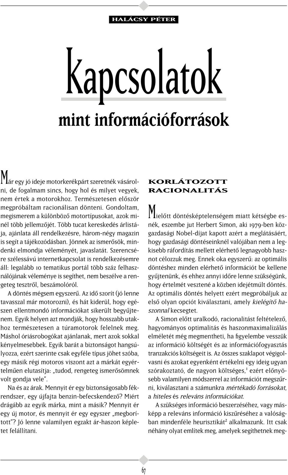 Több tucat kereskedés árlistája, ajánlata áll rendelkezésre, három-négy magazin is segít a tájékozódásban. Jönnek az ismer sök, mindenki elmondja véleményét, javaslatát.