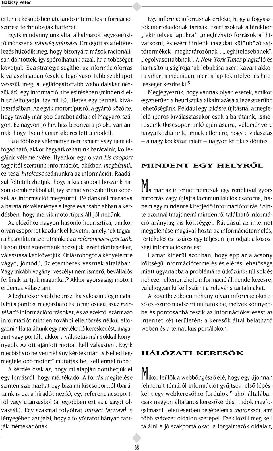 Ez a stratégia segíthet az információforrás kiválasztásában (csak a legolvasottabb szaklapot vesszük meg, a leglátogatottabb weboldalakat nézzük át), egy információ hitelesítésében (mindenki