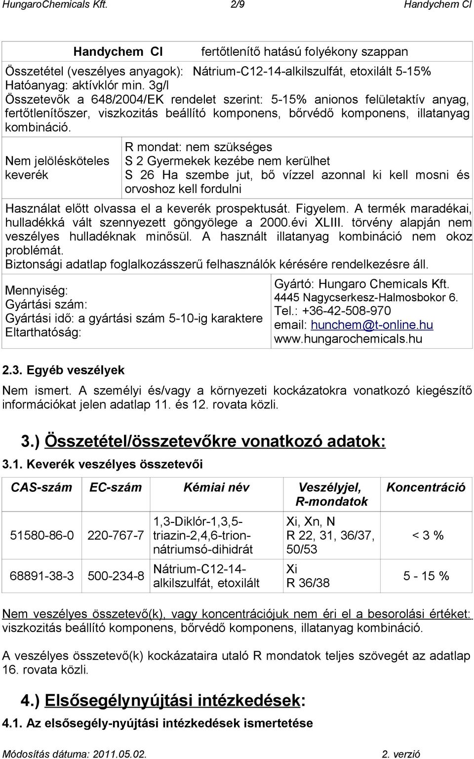 Nem jelölésköteles keverék R mondat: nem szükséges S 2 Gyermekek kezébe nem kerülhet S 26 Ha szembe jut, bő vízzel azonnal ki kell mosni és orvoshoz kell fordulni Használat előtt olvassa el a keverék