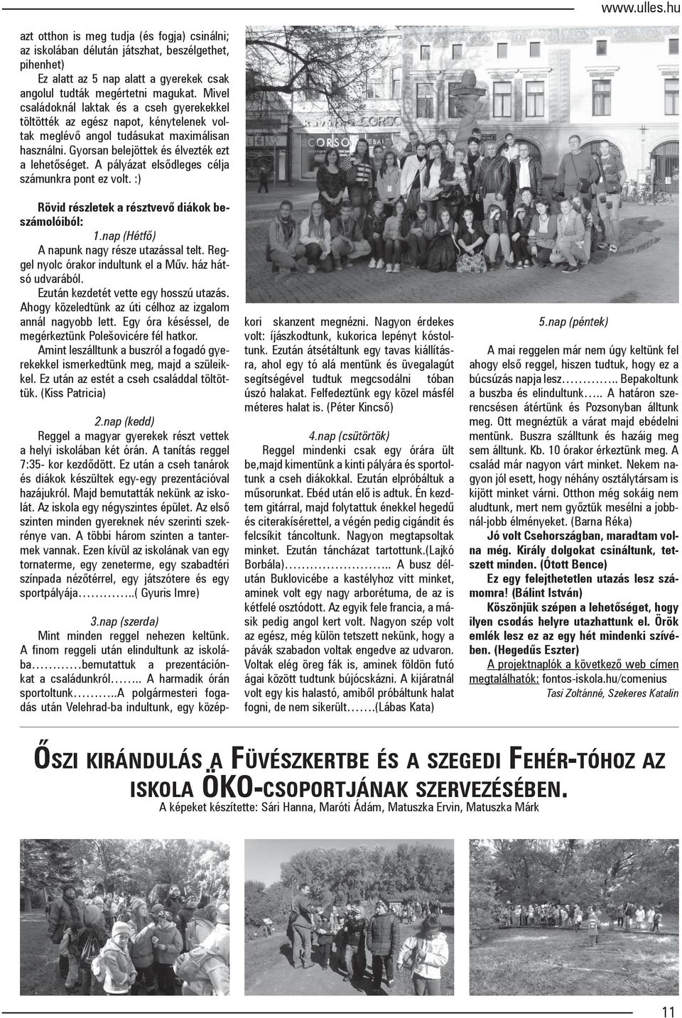 A pályázat elsődleges célja számunkra pont ez volt. :) Rövid részletek a résztvevő diákok beszámolóiból: 1.nap (Hétfő) A napunk nagy része utazással telt. Reggel nyolc órakor indultunk el a Műv.