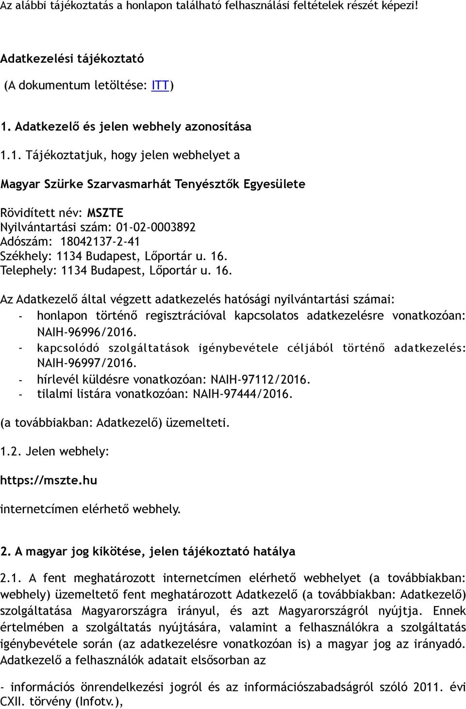 1. Tájékoztatjuk, hogy jelen webhelyet a Magyar Szürke Szarvasmarhát Tenyésztők Egyesülete Rövidített név: MSZTE Nyilvántartási szám: 01-02-0003892 Adószám: 18042137-2-41 Székhely: 1134 Budapest,