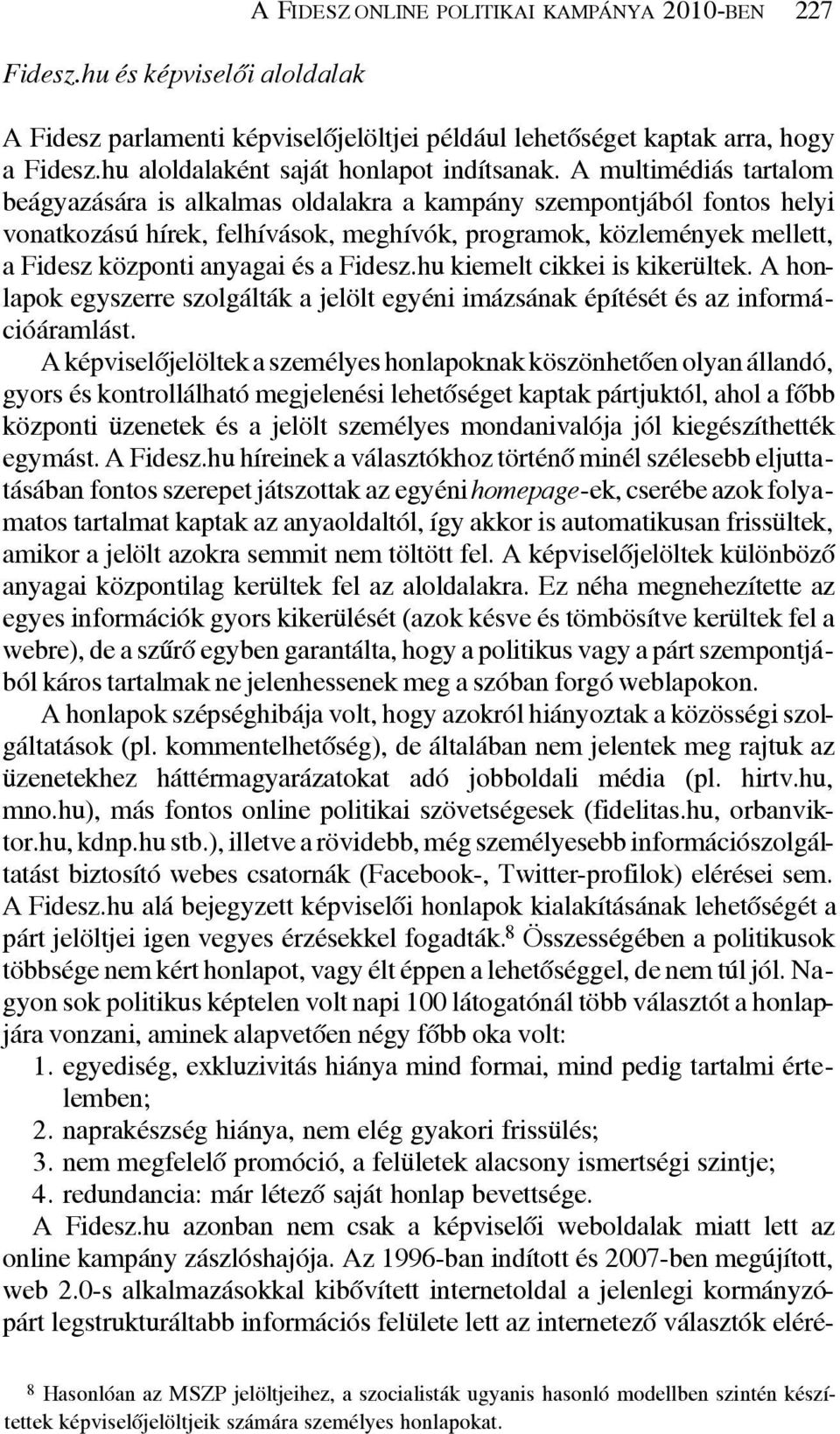 A multimédiás tartalom beágyazására is alkalmas oldalakra a kampány szempontjából fontos helyi vonatkozású hírek, felhívások, meghívók, programok, közlemények mellett, a Fidesz központi anyagai és a