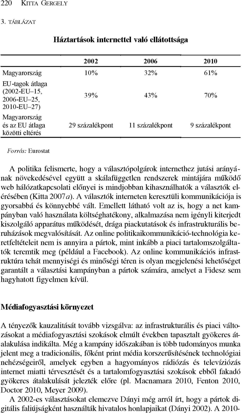 70% 29 százalékpont 11 százalékpont 9 százalékpont Forrás: Eurostat A politika felismerte, hogy a választópolgárok internethez jutási arányának növekedésével együtt a skálafüggetlen rendszerek