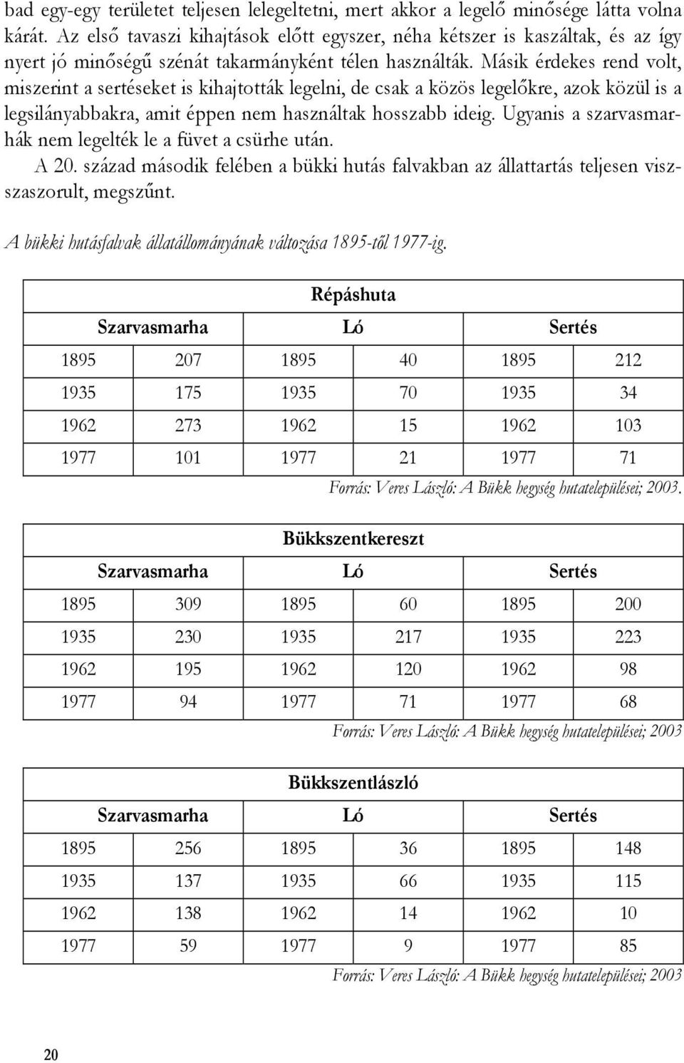 Másik érdekes rend volt, miszerint a sertéseket is kihajtották legelni, de csak a közös legelőkre, azok közül is a legsilányabbakra, amit éppen nem használtak hosszabb ideig.