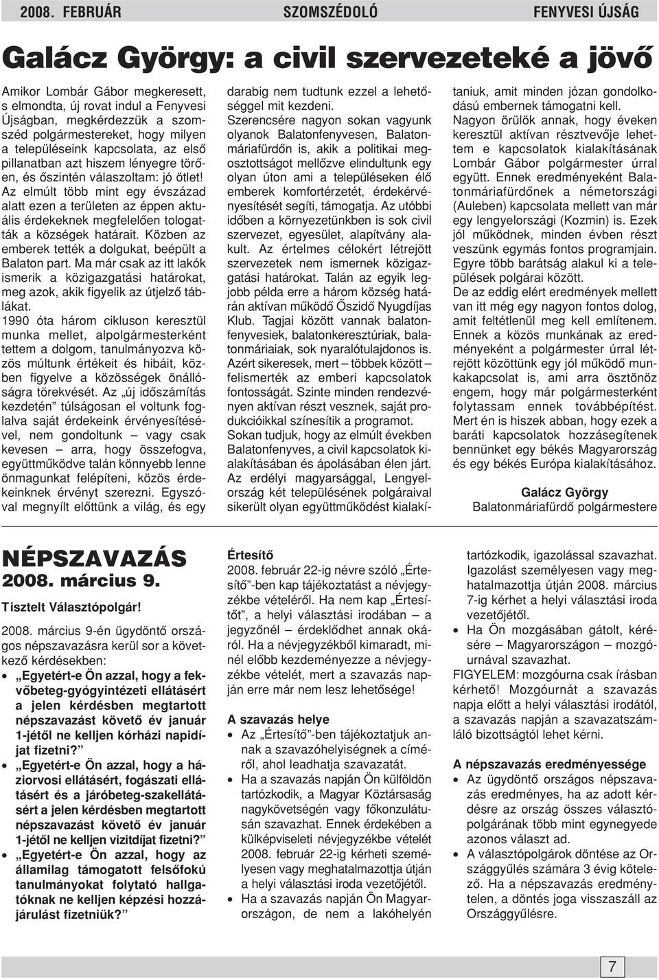 Az elmúlt több mint egy évszázad alatt ezen a területen az éppen aktuális érdekeknek megfelelõen tologatták a községek határait. Közben az emberek tették a dolgukat, beépült a Balaton part.