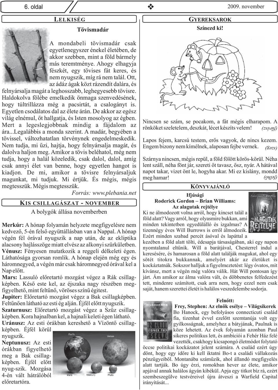 Haldokolva fölébe emelkedik önmaga szenvedésének, hogy túltrillázza még a pacsirtát, a csalogányt is. Egyetlen csodálatos dal az élete árán.