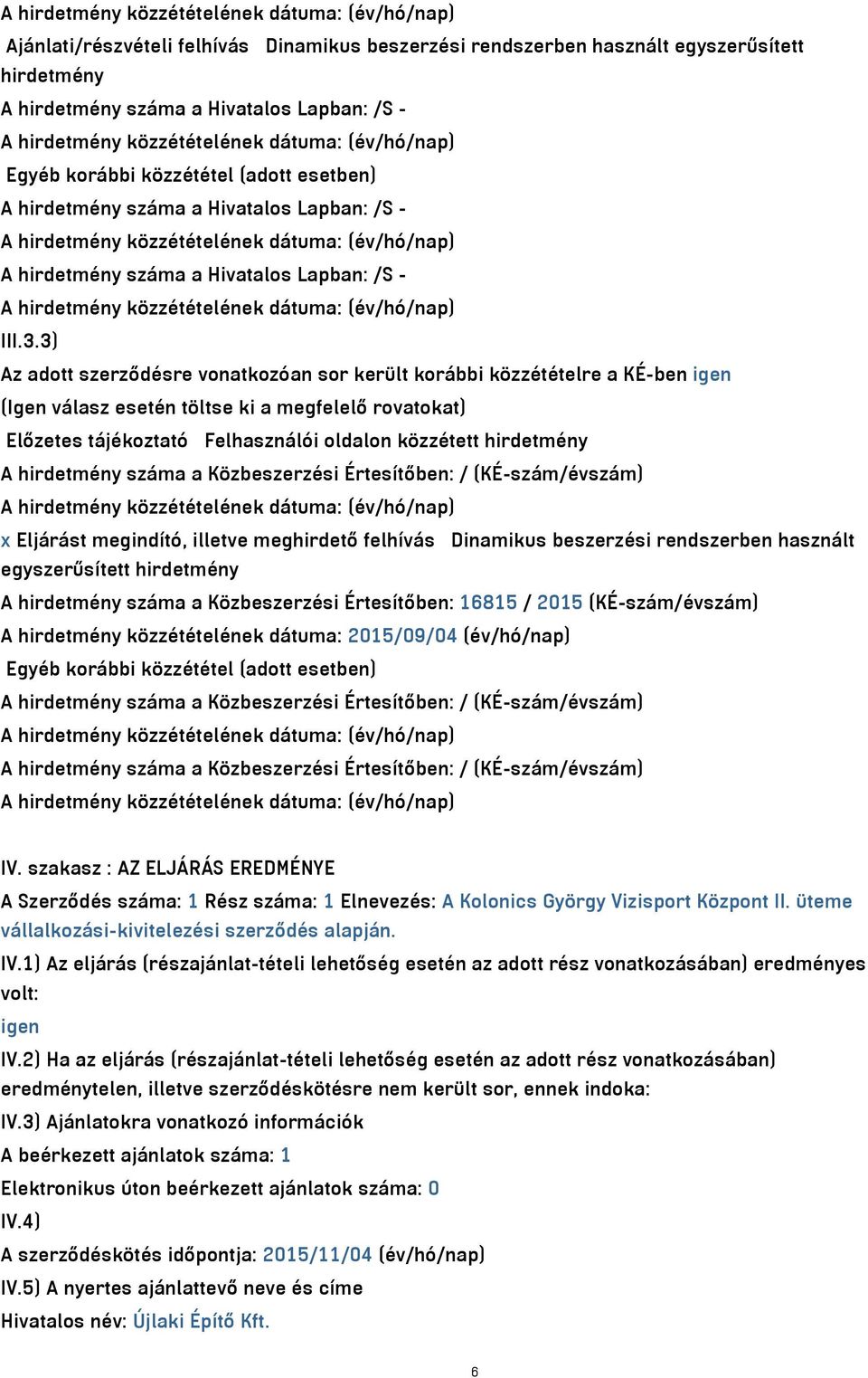 3) Az adott szerződésre vonatkozóan sor került korábbi közzétételre a KÉ-ben igen (Igen válasz esetén töltse ki a megfelelő rovatokat) Előzetes tájékoztató Felhasználói oldalon közzétett hirdetmény A