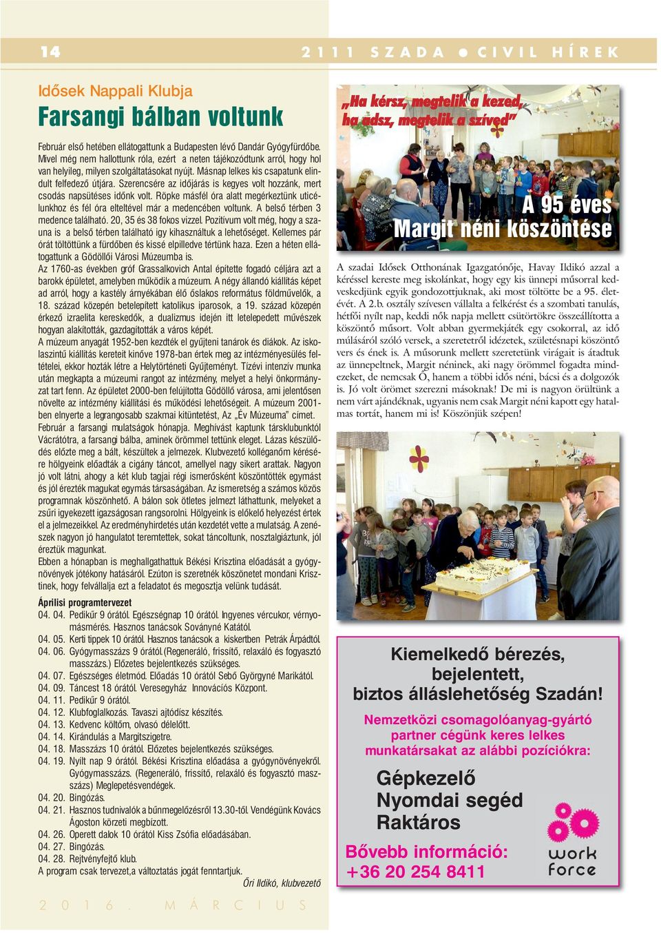 Szerencsére az időjárás is kegyes volt hozzánk, mert csodás napsütéses időnk volt. Röpke másfél óra alatt megérkeztünk uticélunkhoz és fél óra elteltével már a medencében voltunk.