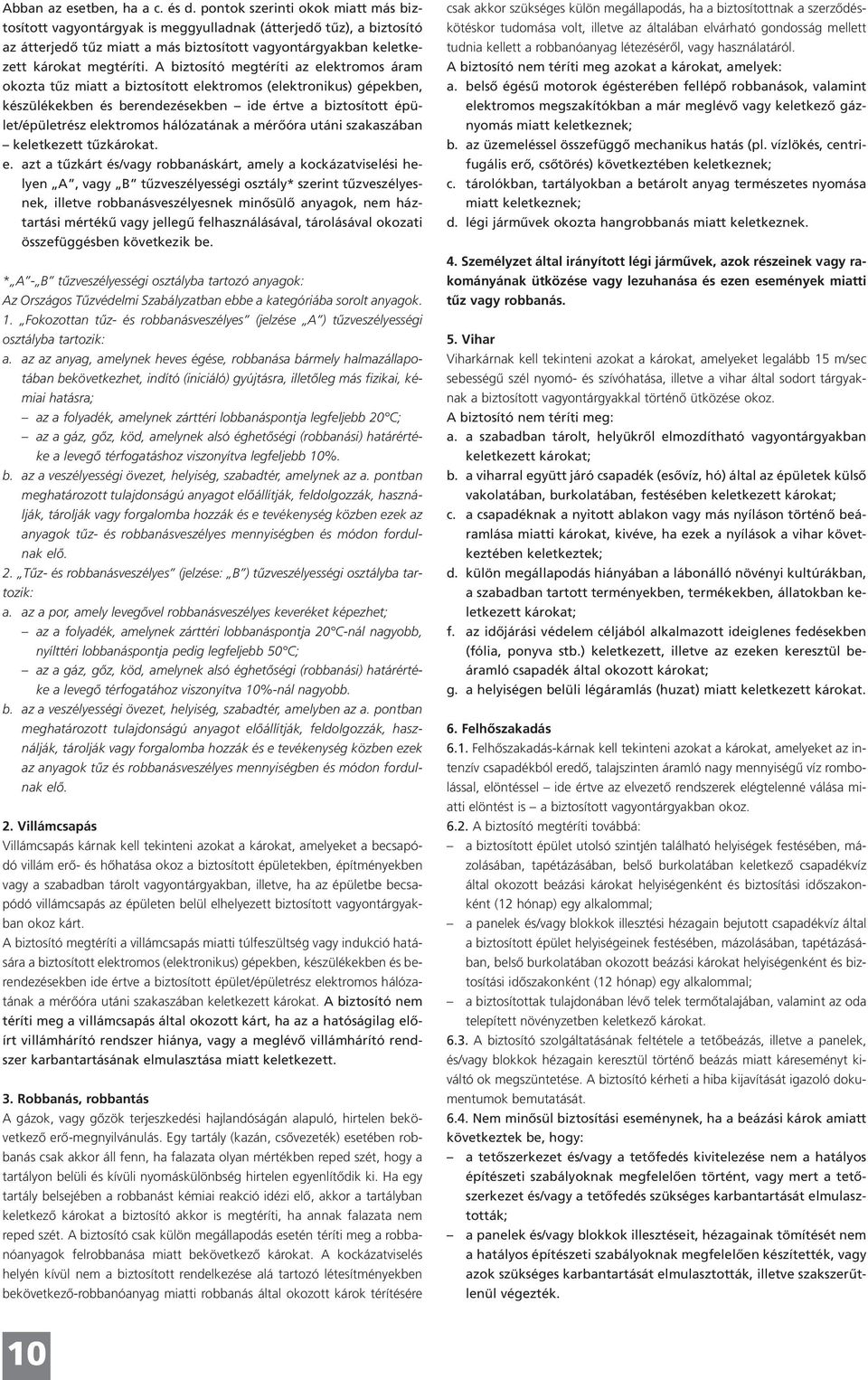 A biztosító megtéríti az elektromos áram okozta tűz miatt a biztosított elektromos (elektronikus) gépekben, készülékekben és berendezésekben ide értve a biztosított épület/épületrész elektromos