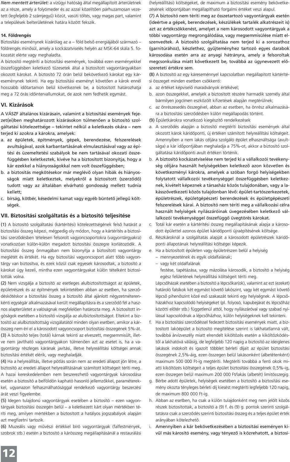 Földrengés Biztosítási eseménynek kizárólag az a föld belső energiájából származó földrengés minősül, amely a kockázatviselés helyén az MSK-64 skála 5. fokozatát elérte vagy meghaladta.