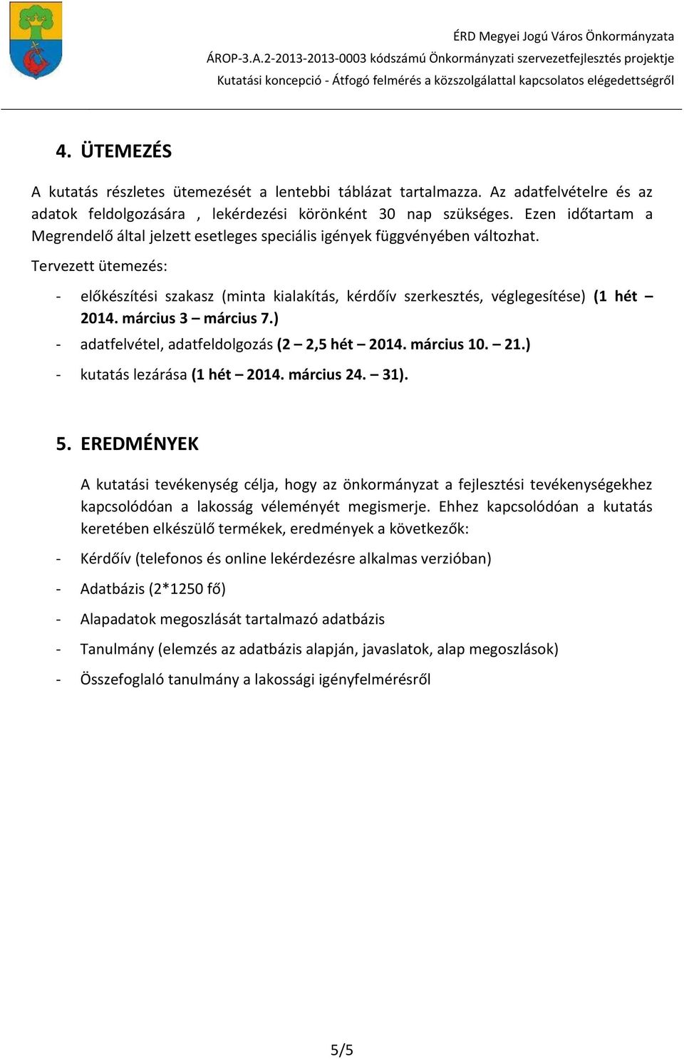 Tervezett ütemezés: - előkészítési szakasz (minta kialakítás, kérdőív szerkesztés, véglegesítése) (1 hét 2014. március 3 március 7.) - adatfelvétel, adatfeldolgozás (2 2,5 hét 2014. március 10. 21.