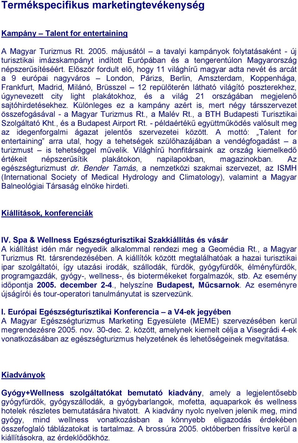 Először fordult elő, hogy 11 világhírű magyar adta nevét és arcát a 9 európai nagyváros London, Párizs, Berlin, Amszterdam, Koppenhága, Frankfurt, Madrid, Milánó, Brüsszel 12 repülőterén látható