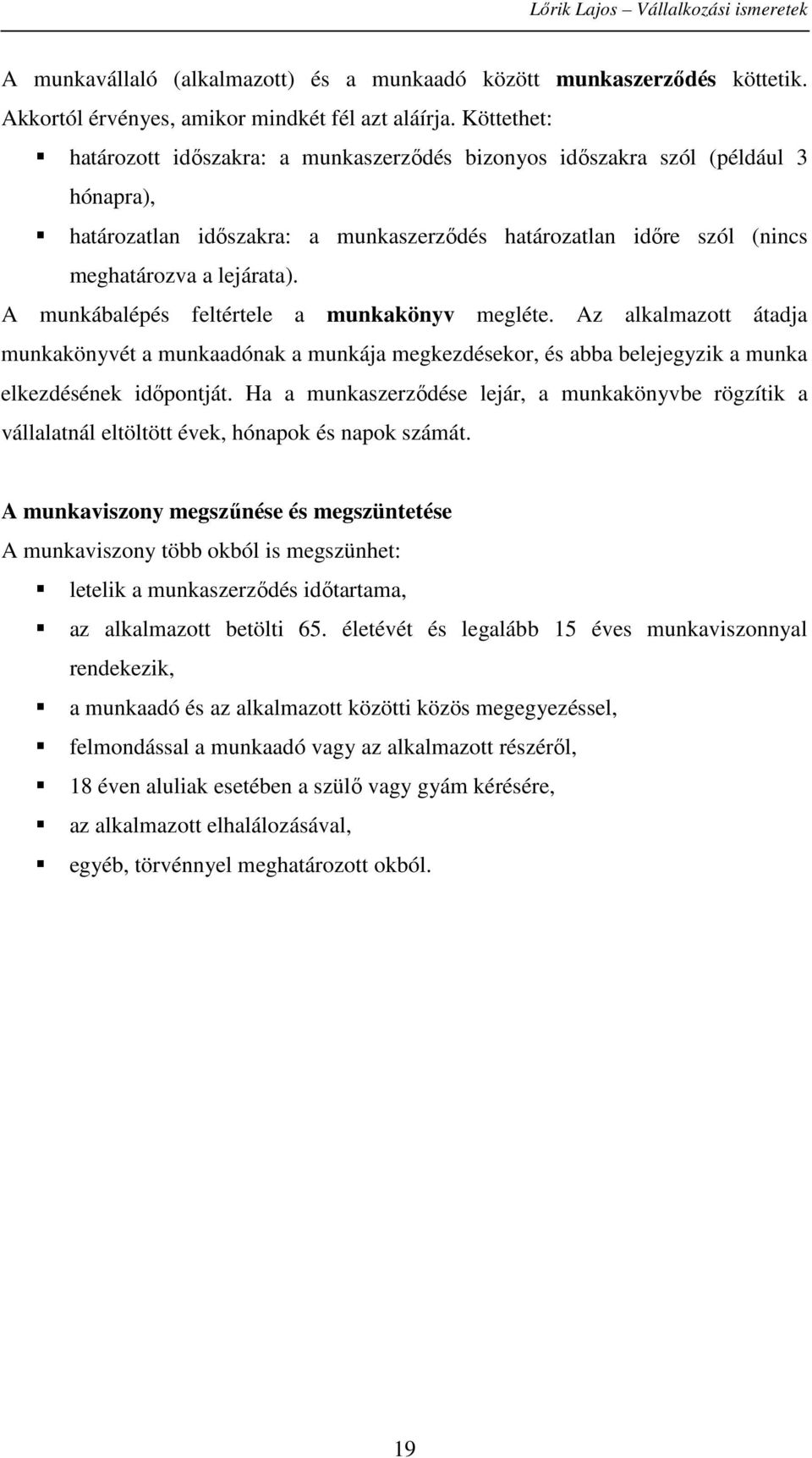 A munkábalépés feltértele a munkakönyv megléte. Az alkalmazott átadja munkakönyvét a munkaadónak a munkája megkezdésekor, és abba belejegyzik a munka elkezdésének időpontját.