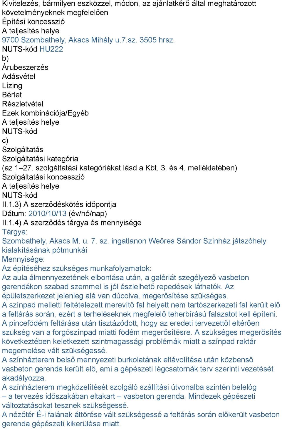 szolgáltatási kategóriákat lásd a Kbt. 3. és 4. mellékletében) Szolgáltatási koncesszió A teljesítés helye NUTS-kód II.1.3) A szerződéskötés időpontja Dátum: 2010/10/13 (év/hó/nap) II.1.4) A szerződés tárgya és mennyisége Tárgya: Szombathely, Akacs M.