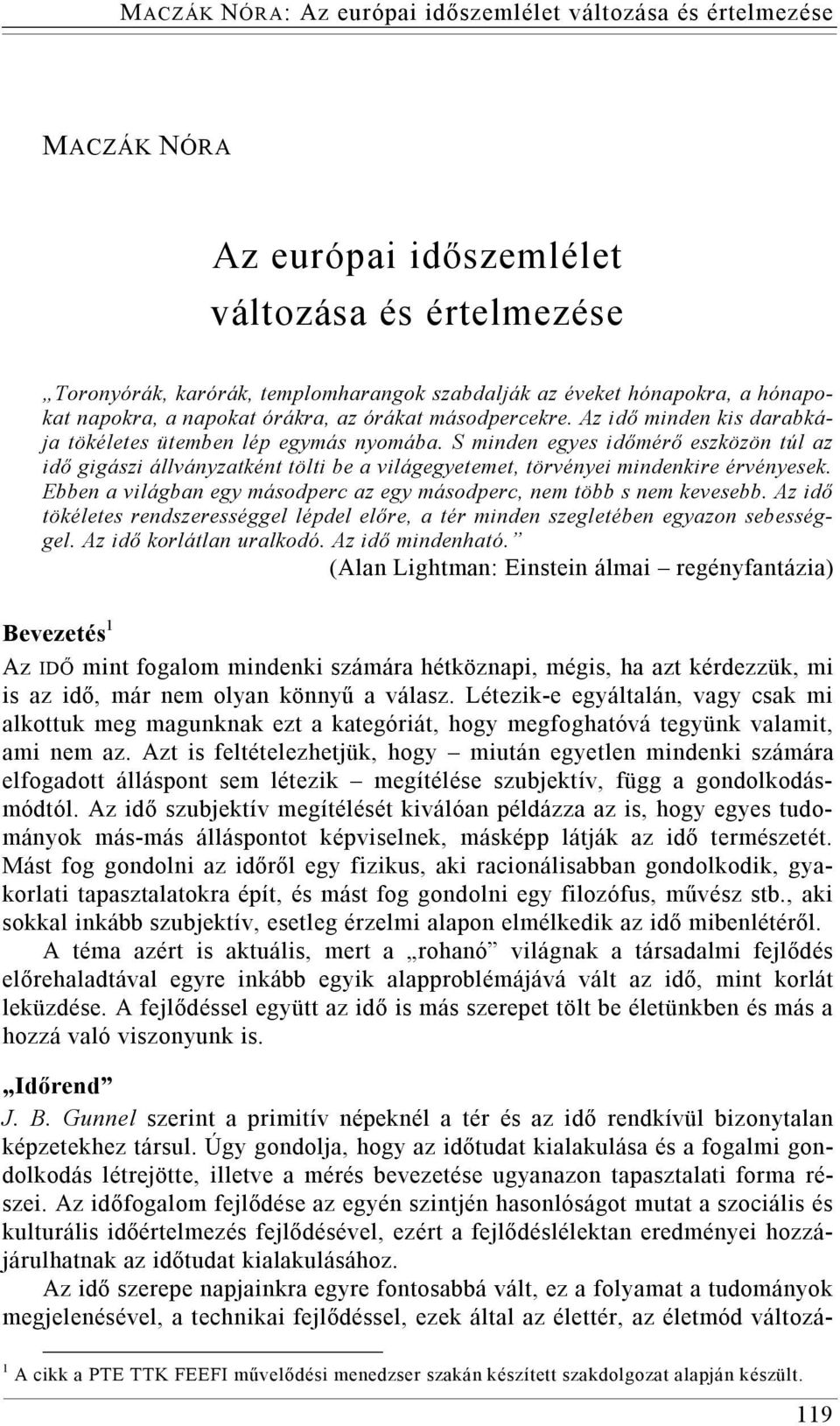 Ebben a világban egy másodperc az egy másodperc, nem több s nem kevesebb. Az idő tökéletes rendszerességgel lépdel előre, a tér minden szegletében egyazon sebességgel. Az idő korlátlan uralkodó.