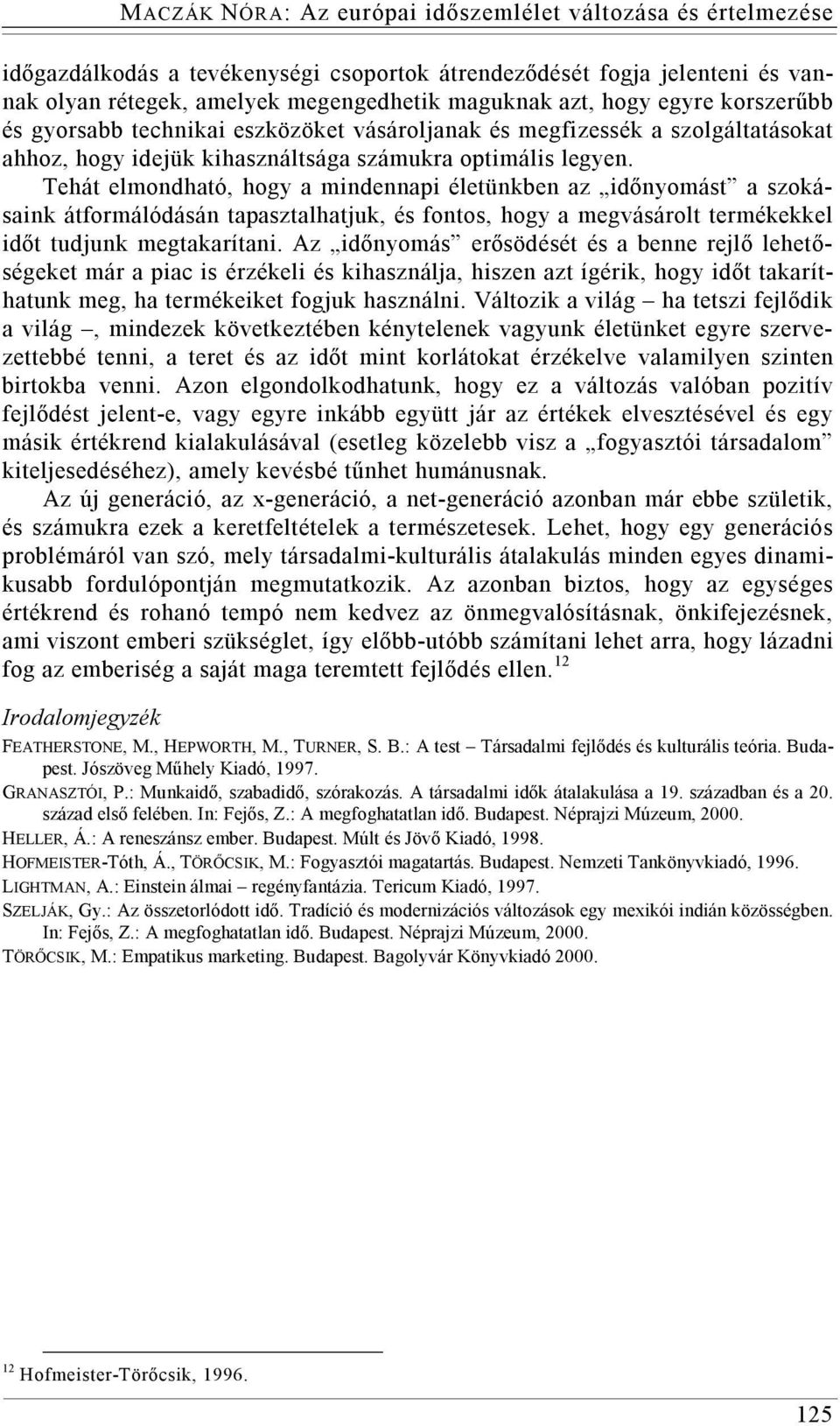 Tehát elmondható, hogy a mindennapi életünkben az időnyomást a szokásaink átformálódásán tapasztalhatjuk, és fontos, hogy a megvásárolt termékekkel időt tudjunk megtakarítani.