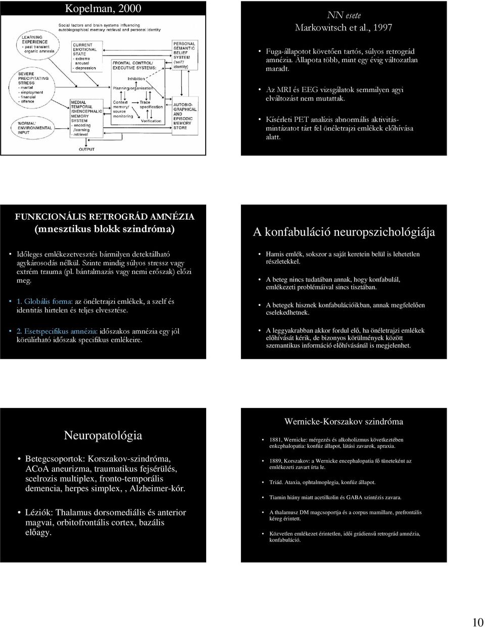 FUNKCIONÁLIS RETROGRÁD AMNÉZIA (mnesztikus blokk szindróma) Időleges emlékezetvesztés bármilyen detektálható agykárosodás nélkül. Szinte mindig súlyos stressz vagy extrém trauma (pl.