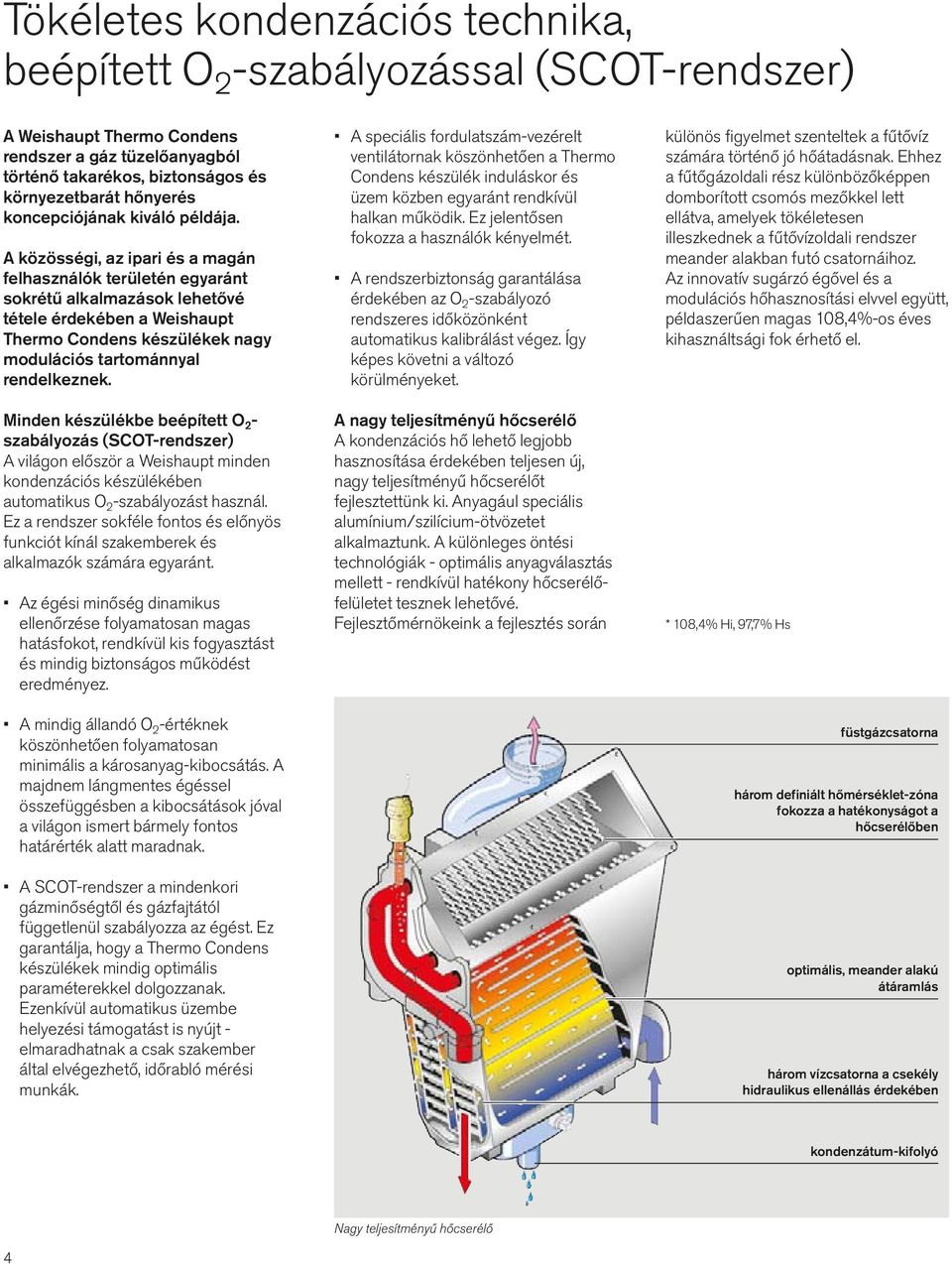 A közösségi, az ipari és a magán felhasználók területén egyaránt sokrétű alkalmazások lehetővé tétele érdekében a Weishaupt Thermo Condens készülékek nagy modulációs tartománnyal rendelkeznek.