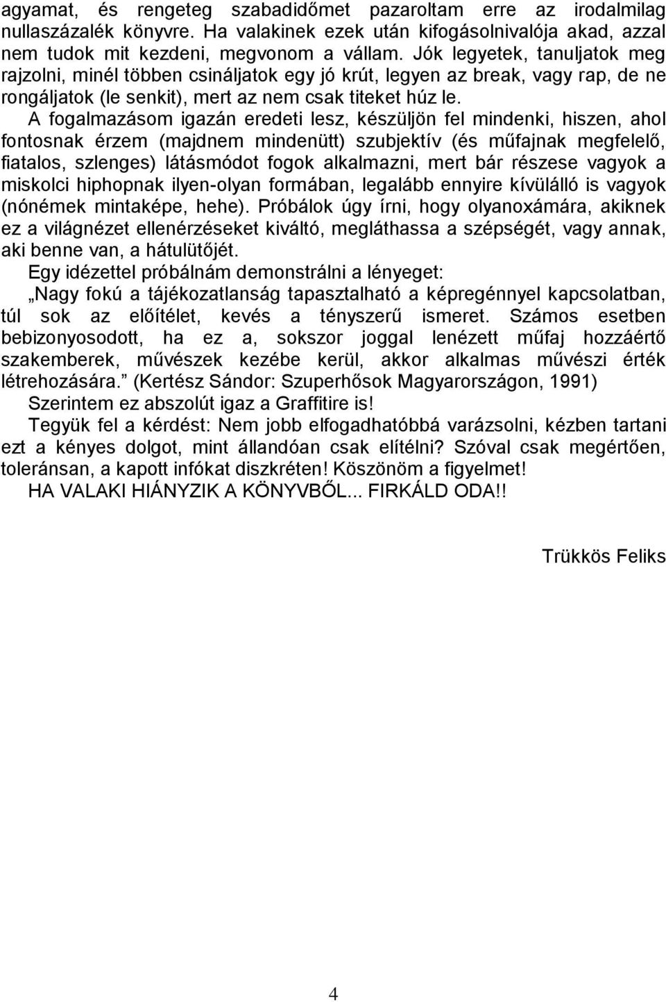 A fogalmazásom igazán eredeti lesz, készüljön fel mindenki, hiszen, ahol fontosnak érzem (majdnem mindenütt) szubjektív (és műfajnak megfelelő, fiatalos, szlenges) látásmódot fogok alkalmazni, mert