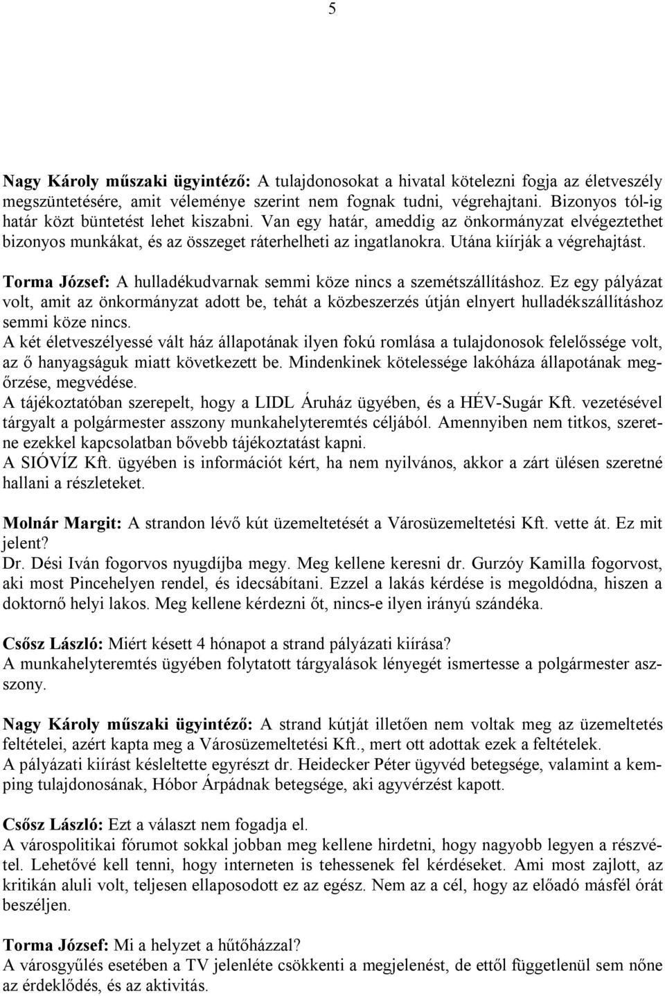 Torma József: A hulladékudvarnak semmi köze nincs a szemétszállításhoz. Ez egy pályázat volt, amit az önkormányzat adott be, tehát a közbeszerzés útján elnyert hulladékszállításhoz semmi köze nincs.