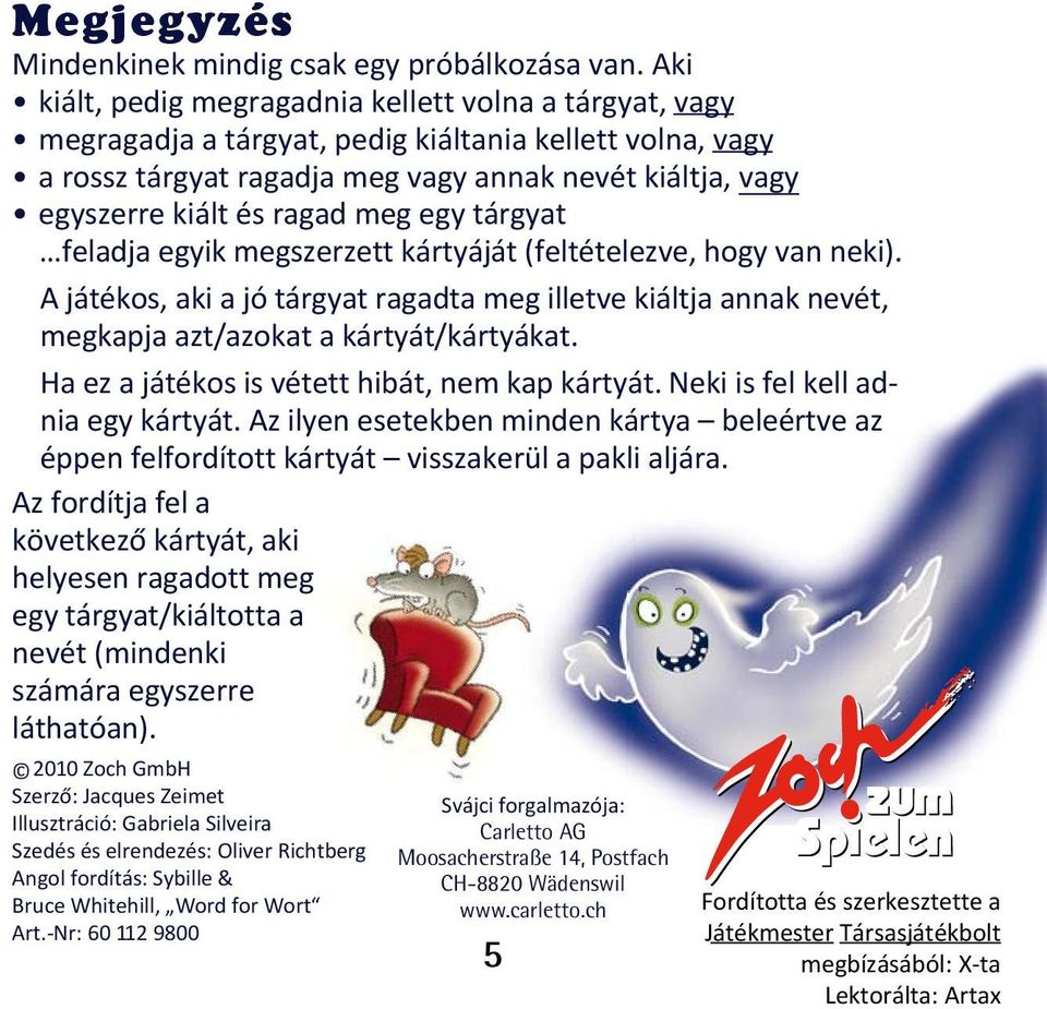 ragad meg egy tárgyat feladja egyik megszerzett kártyáját (feltételezve, hogy van neki). A játékos, aki a jó tárgyat ragadta meg illetve kiáltja annak nevét, megkapja azt/azokat a kártyát/kártyákat.