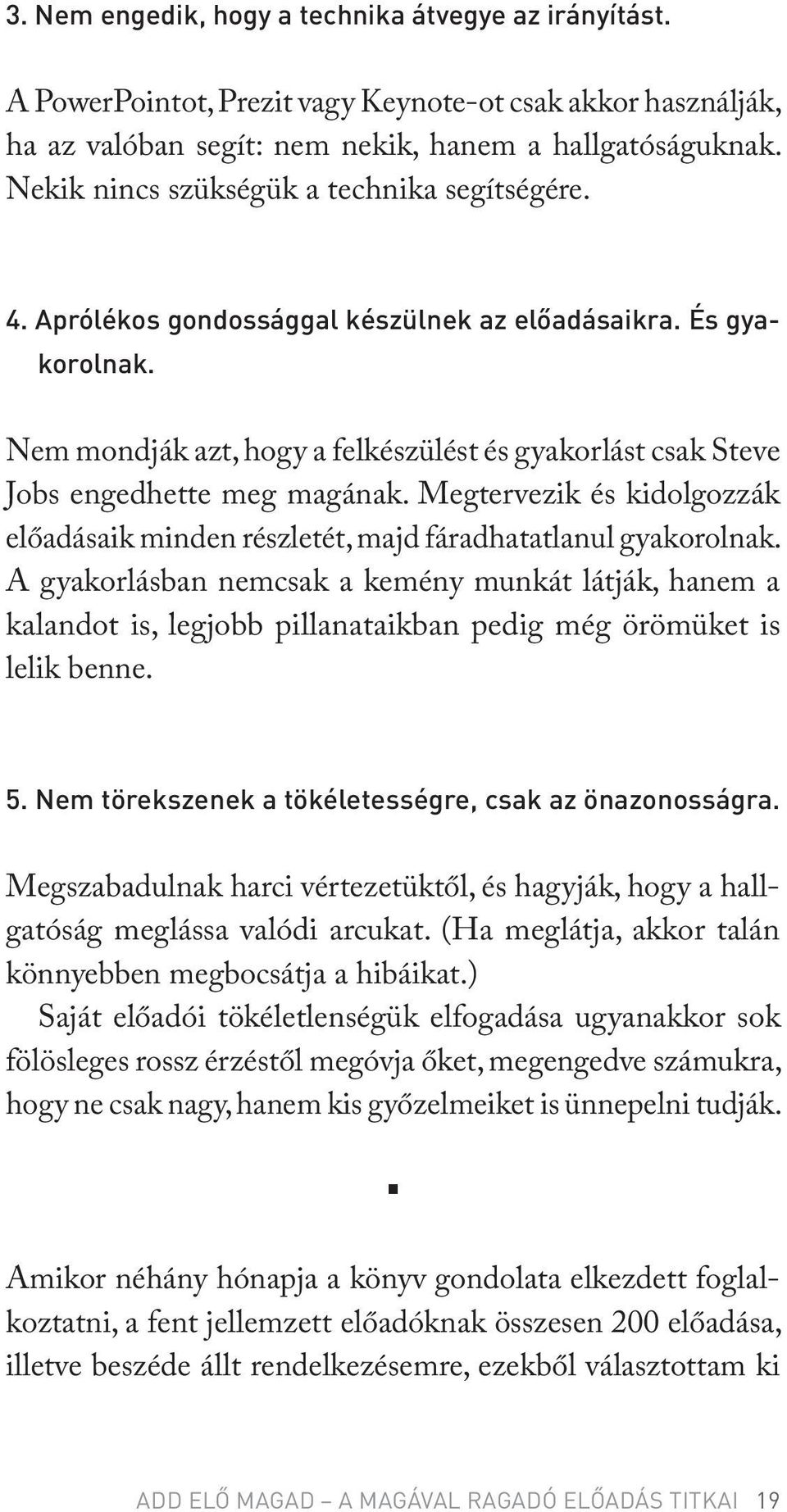 Nem mondják azt, hogy a felkészülést és gyakorlást csak Steve Jobs engedhette meg magának. Megtervezik és kidolgozzák előadásaik minden részletét, majd fáradhatatlanul gyakorolnak.
