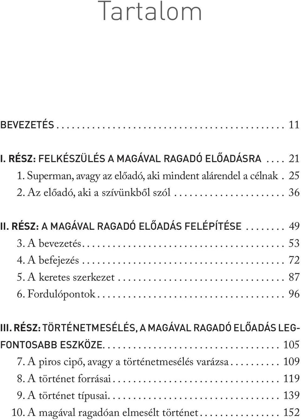 A keretes szerkezet................................. 87 6. Fordulópontok..................................... 96 III. RÉSZ: TÖRTÉNETMESÉLÉS, A MAGÁVAL RAGADÓ ELŐADÁS LEG- FONTOSABB ESZKÖZE................................... 105 7.