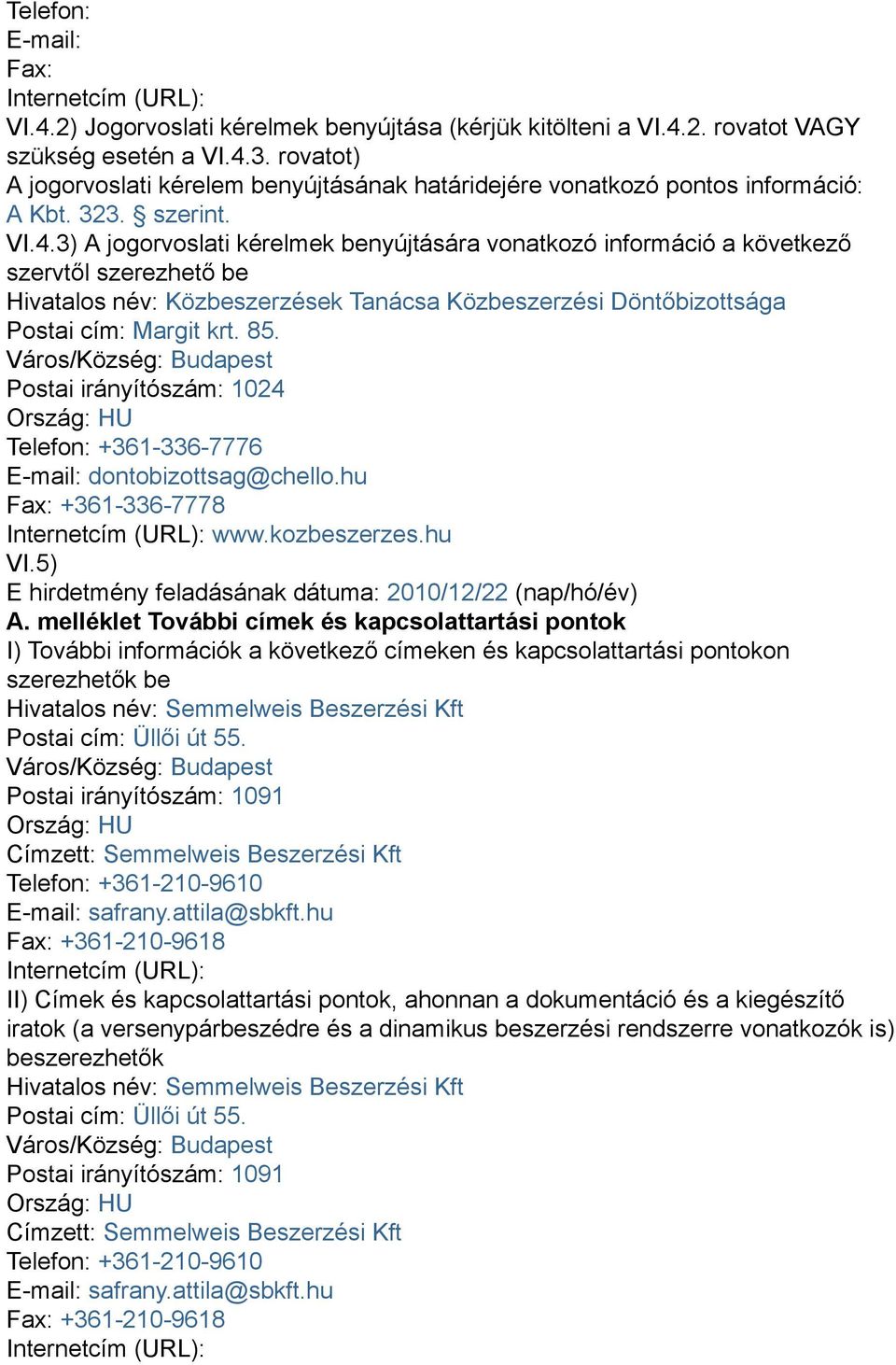 3) A jogorvoslati kérelmek benyújtására vonatkozó információ a következő szervtől szerezhető be Hivatalos név: Közbeszerzések Tanácsa Közbeszerzési Döntőbizottsága Postai cím: Margit krt. 85.