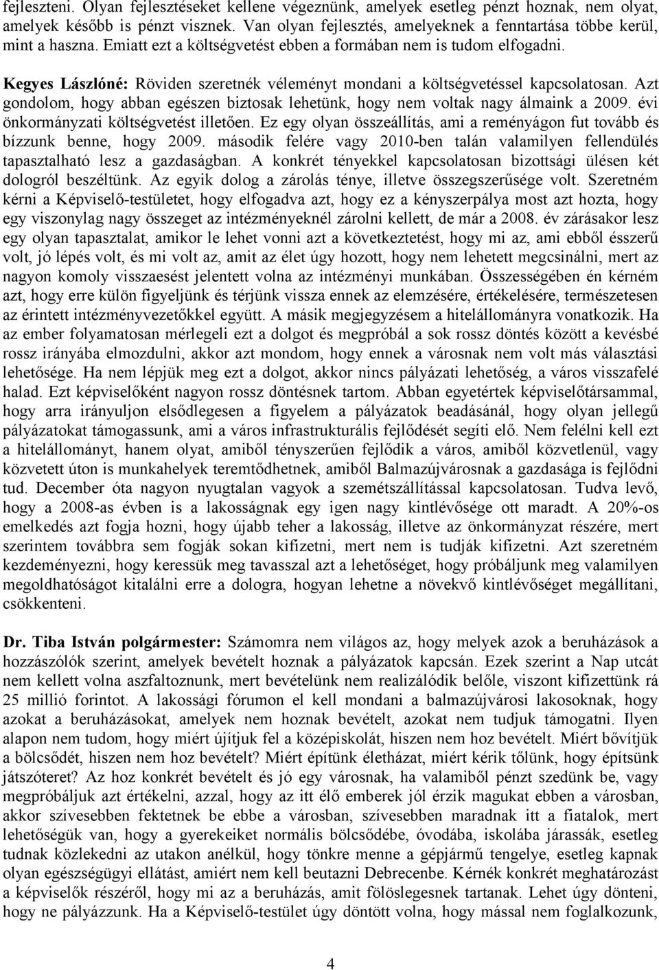 Kegyes Lászlóné: Röviden szeretnék véleményt mondani a költségvetéssel kapcsolatosan. Azt gondolom, hogy abban egészen biztosak lehetünk, hogy nem voltak nagy álmaink a 2009.